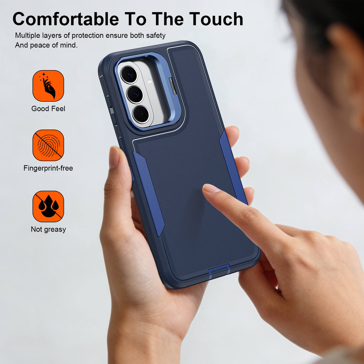 Comfortable To The Touch

Multiple layers of protection ensure both safety And peace of mind.

Good Feel
Fingerprint-free
Not greasy