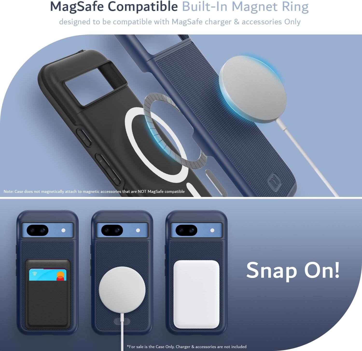 MagSafe Compatible Built-In Magnet Ring  
designed to be compatible with MagSafe charger & accessories Only  

Note: Case does not magnetically attach to magnetic accessories that are NOT MagSafe compatible  

Snap On!  

*For sale is the Case Only. Charger & accessories are not included