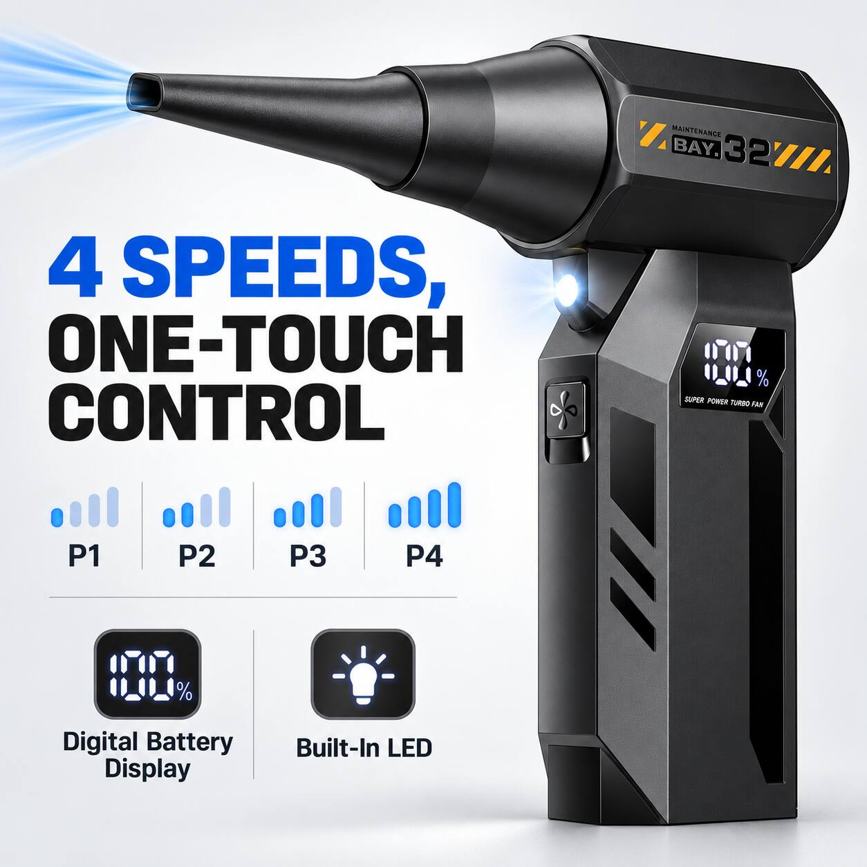 Z MAINTENANCE BAY. 32  
4 SPEEDS, ONE-TOUCH CONTROL  
% SUPER POWER TURBO FAN  
P1  
P2  
P3  
P4  
%  
Digital Battery Display  
Built-In LED