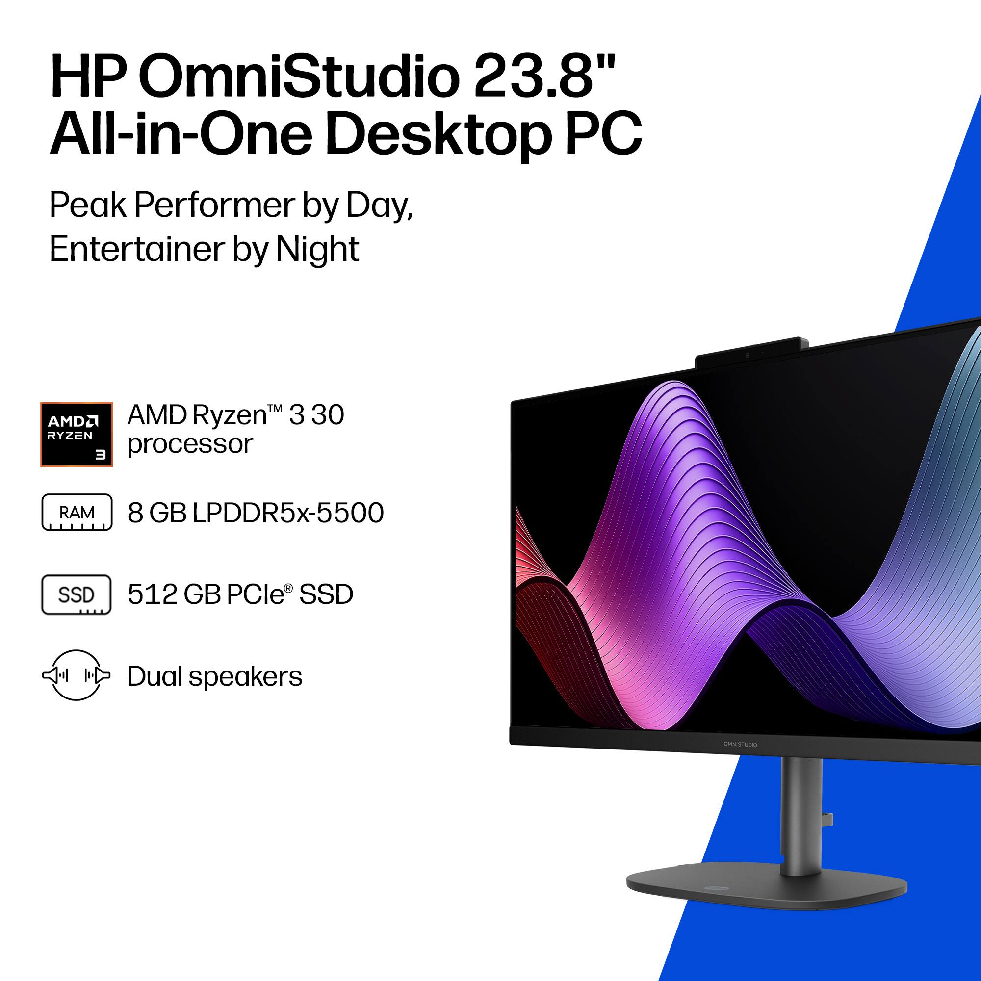 HP OmniStudio 23.8" All-in-One Desktop PC  
Peak Performer by Day, Entertainer by Night  

AMD Ryzen™ 3 30 processor  
8 GB LPDDR5x-5500 RAM  
512 GB PCIe® SSD  
Dual speakers