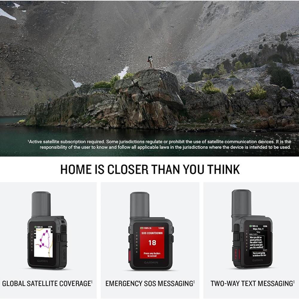 Active satellite subscription required. Some jurisdictions regulate or prohibit the use of satellite communication devices. It is the responsibility of the user to know and follow all applicable laws in the jurisdictions where the device is intended to be used. HOME IS CLOSER THAN YOU THINK

- 10 - 12:06
- SOS COUNTDOWN 18
- Press Button

GARMIN GLOBAL SATELLITE COVERAGE
EMERGENCY SOS MESSAGING
TWO-WAY TEXT MESSAGING