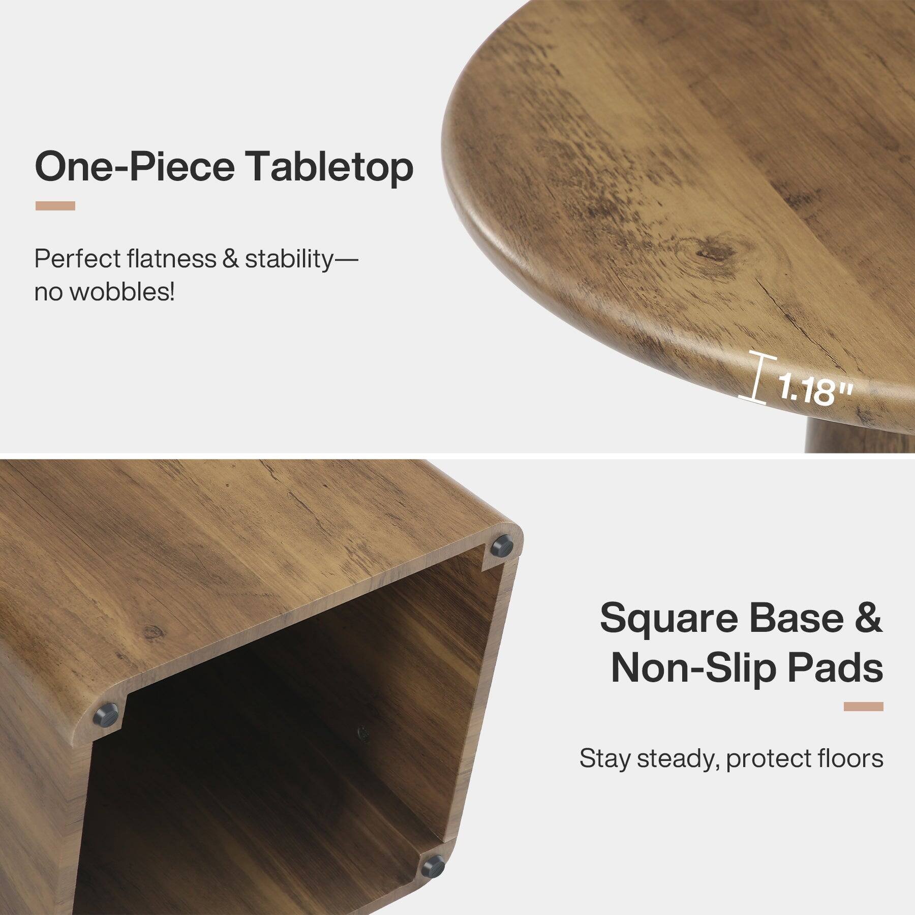 One-Piece Tabletop  
Perfect flatness & stability— no wobbles!  
1.18"  
Square Base & Non-Slip Pads  
Stay steady, protect floors