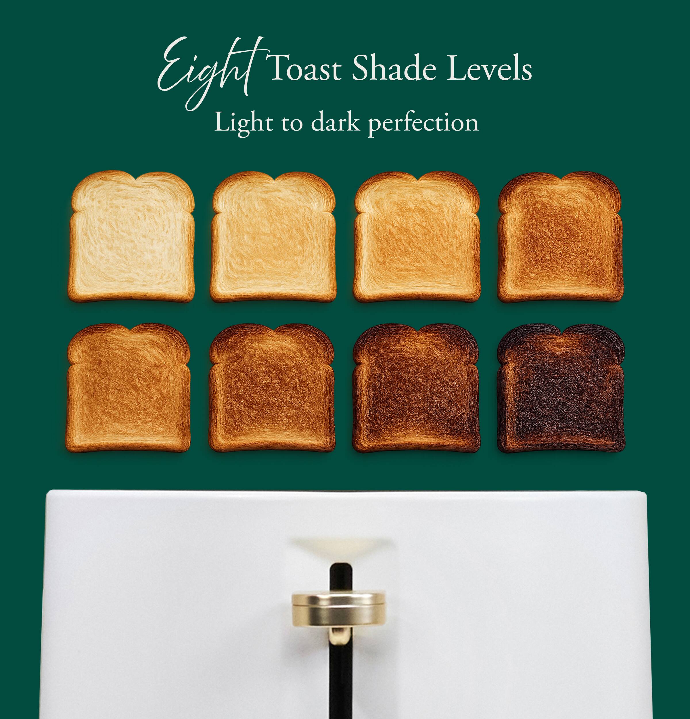 Eight Toast Shade Levels  
Light to dark perfection