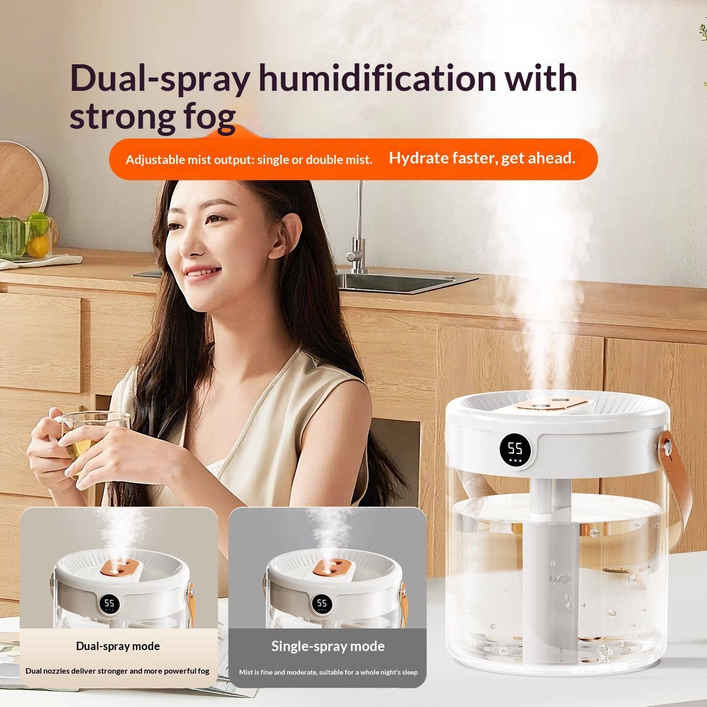 Dual-spray humidification with strong fog  
Adjustable mist output: single or double mist.  
Hydrate faster, get ahead.  

Dual-spray mode  
Single-spray mode  

Dual nozzles deliver stronger and more powerful fog  
Mist is fine and moderate, suitable for a whole night's sleep