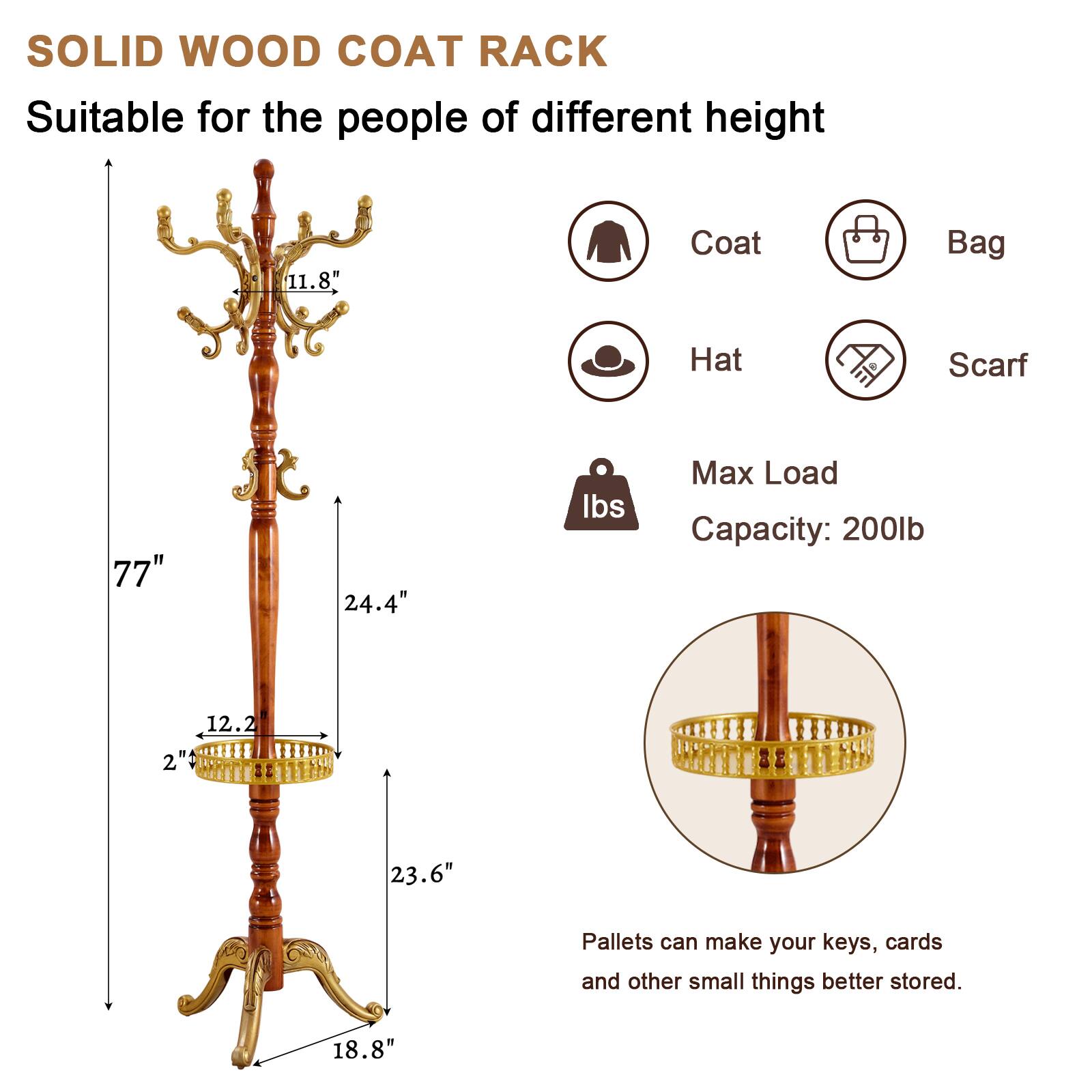 SOLID WOOD COAT RACK  
Suitable for the people of different height  

- Coat  
- Bag  
- Hat  
- Scarf  

Max Load Capacity: 200lb  

Dimensions:  
- Height: 77"  
- Width: 24.4"  
- Depth: 23.6"  
- Base: 18.8"  
- Pallet: 12.2" x 2"  

Pallets can make your keys, cards and other small things better stored.