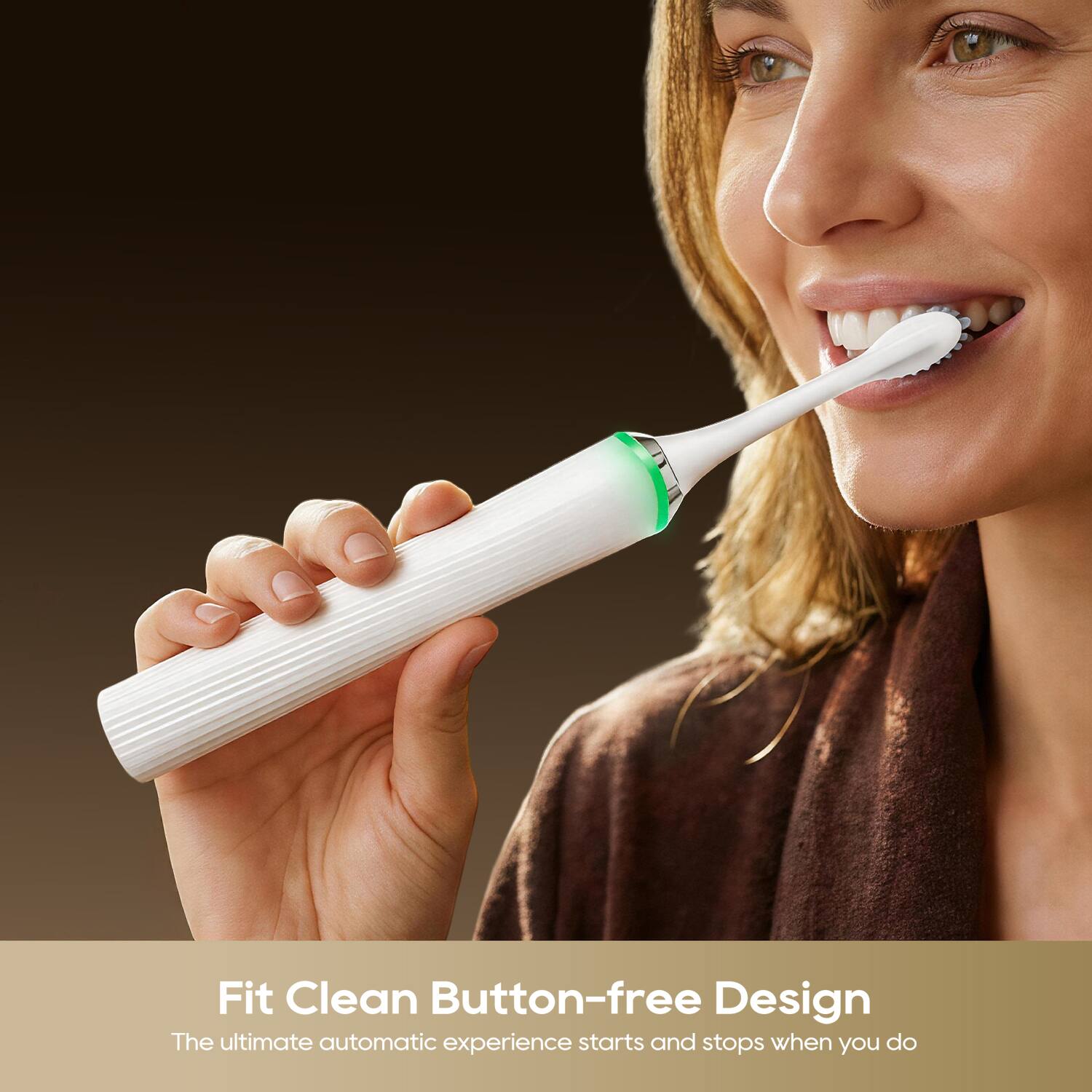 Fit Clean Button-free Design  
The ultimate automatic experience starts and stops when you do