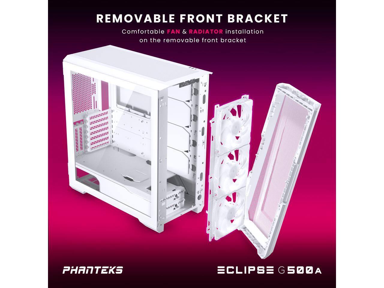 REMOVABLE FRONT BRACKET  
Comfortable FAN & RADIATOR installation on the removable front bracket  

PHANTEKS  
ECLIPSE G500A