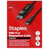 **TECH**
**Staples**
**USB-C to DisplayPort Cable**
**4K Ultra HD**
Connect DisplayPort and USB-C ports to deliver crisp, 4K Ultra HD video and audio with a single cable. Suited for monitors, computers, gaming consoles, HD video equipment, and other devices.
**AUDIO & VIDEO**
**6FT 1.8M**
**BLACK**