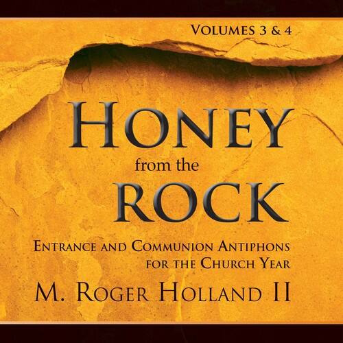VOLUMES 3 & 4

HONEY from the ROCK

ENTRANCE AND COMMUNION ANTIPHONS FOR THE CHURCH YEAR

M. ROGER HOLLAND II