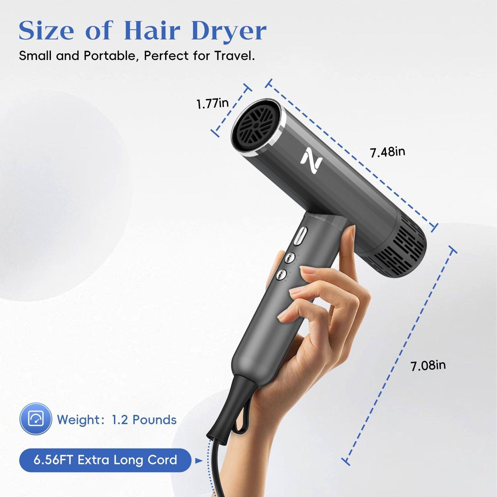 Size of Hair Dryer  
Small and Portable, Perfect for Travel.

- 1.77in
- 7.48in
- 7.08in

Weight: 1.2 Pounds

6.56FT Extra Long Cord