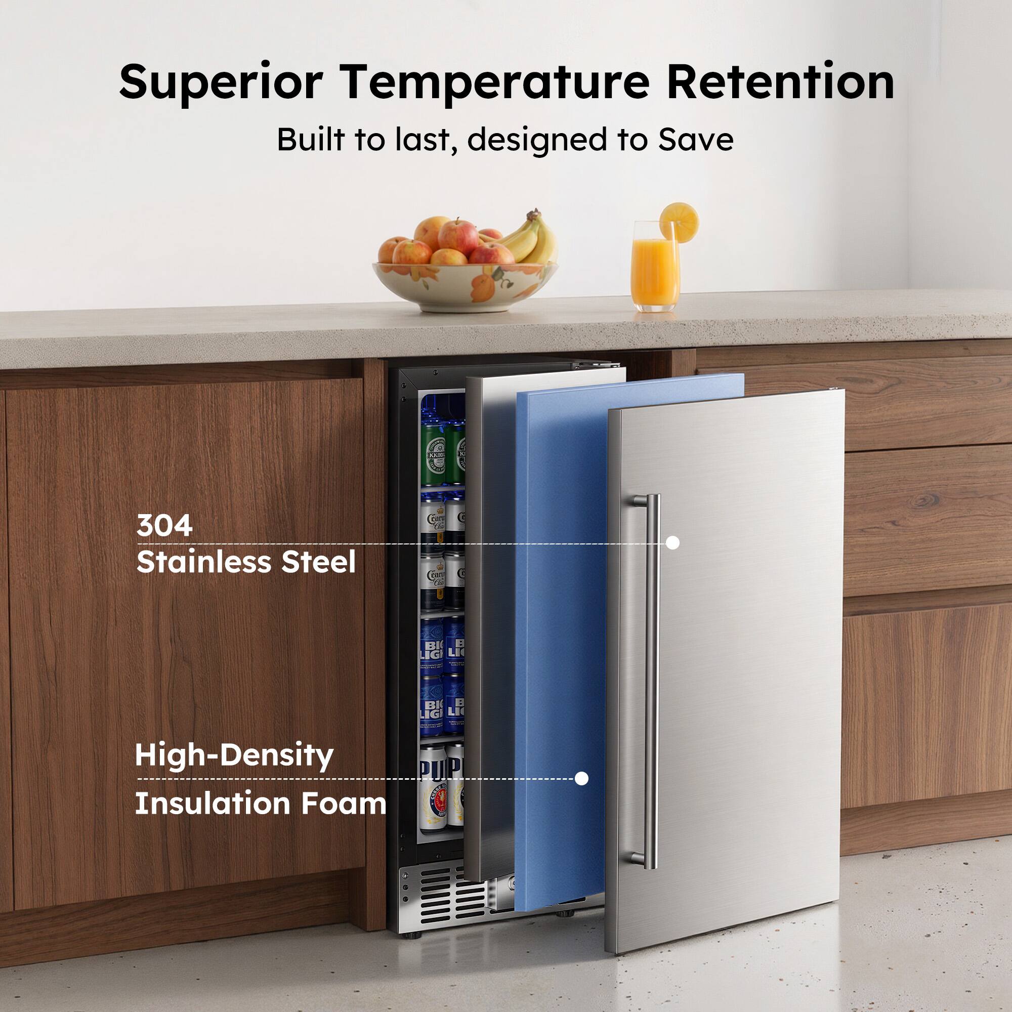 Superior Temperature Retention  
Built to last, designed to Save  

304 Stainless Steel  
High-Density Insulation Foam