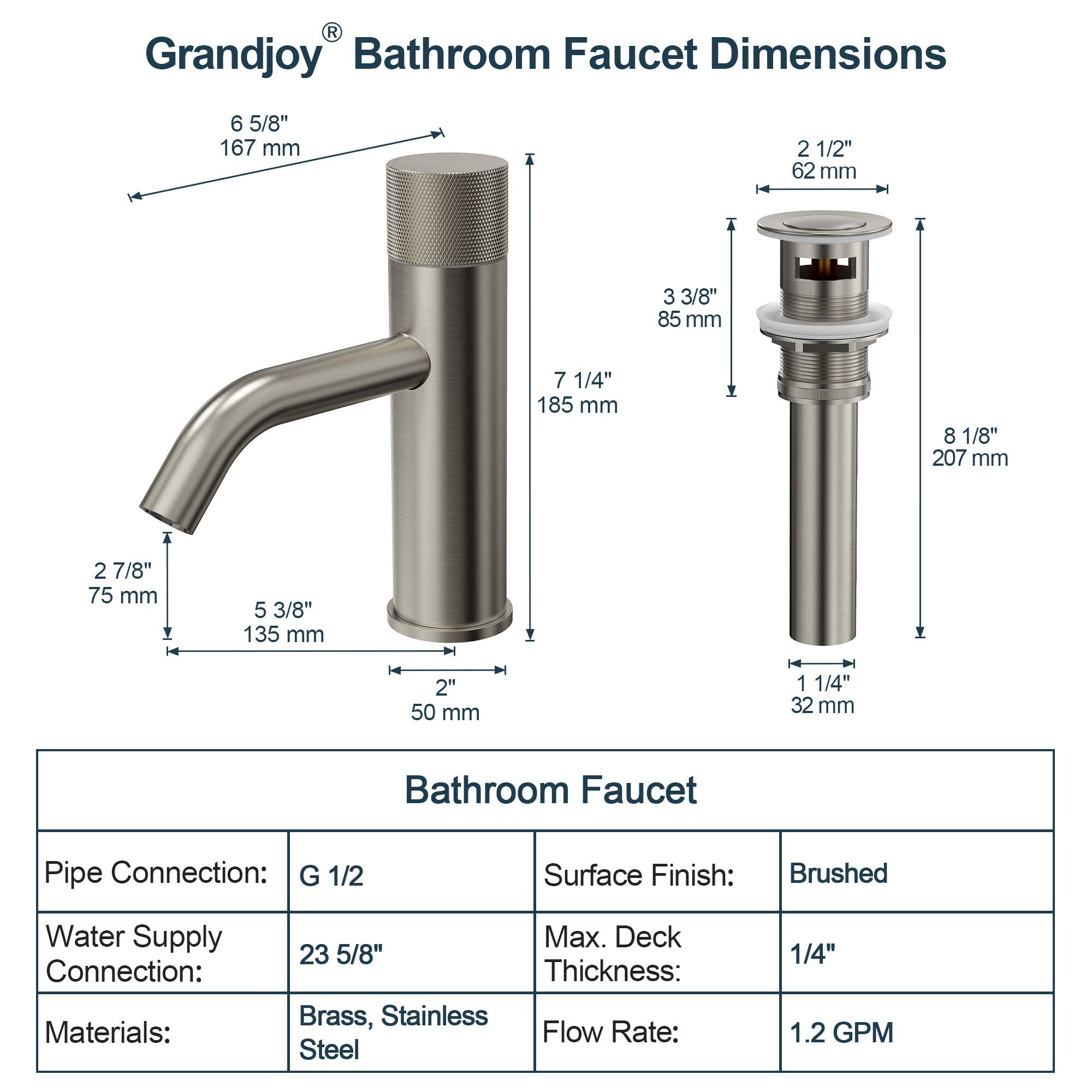**Grandjoy® Bathroom Faucet Dimensions**

- **Spout Length:** 6 5/8" (167 mm)
- **Spout Height:** 7 1/4" (185 mm)
- **Spout Width:** 2 7/8" (75 mm)
- **Spout Depth:** 5 3/8" (135 mm)
- **Spout Thickness:** 2" (50 mm)
- **Spout Height from Deck:** 1 1/4" (32 mm)
- **Spout Width from Deck:** 2 1/2" (62 mm)
- **Spout Depth from Deck:** 3 3/8" (85 mm)
- **Spout Height from Deck to Top:** 8 1/8" (207 mm)

**Bathroom Faucet Specifications**

- **Pipe Connection:** G 1/2
- **Water Supply Connection:** 23 5/8"
- **Materials:** Brass, Stainless Steel
- **Surface Finish:** Brushed
- **Max. Deck Thickness:** 1/4"
- **Flow Rate:** 1.2 GPM