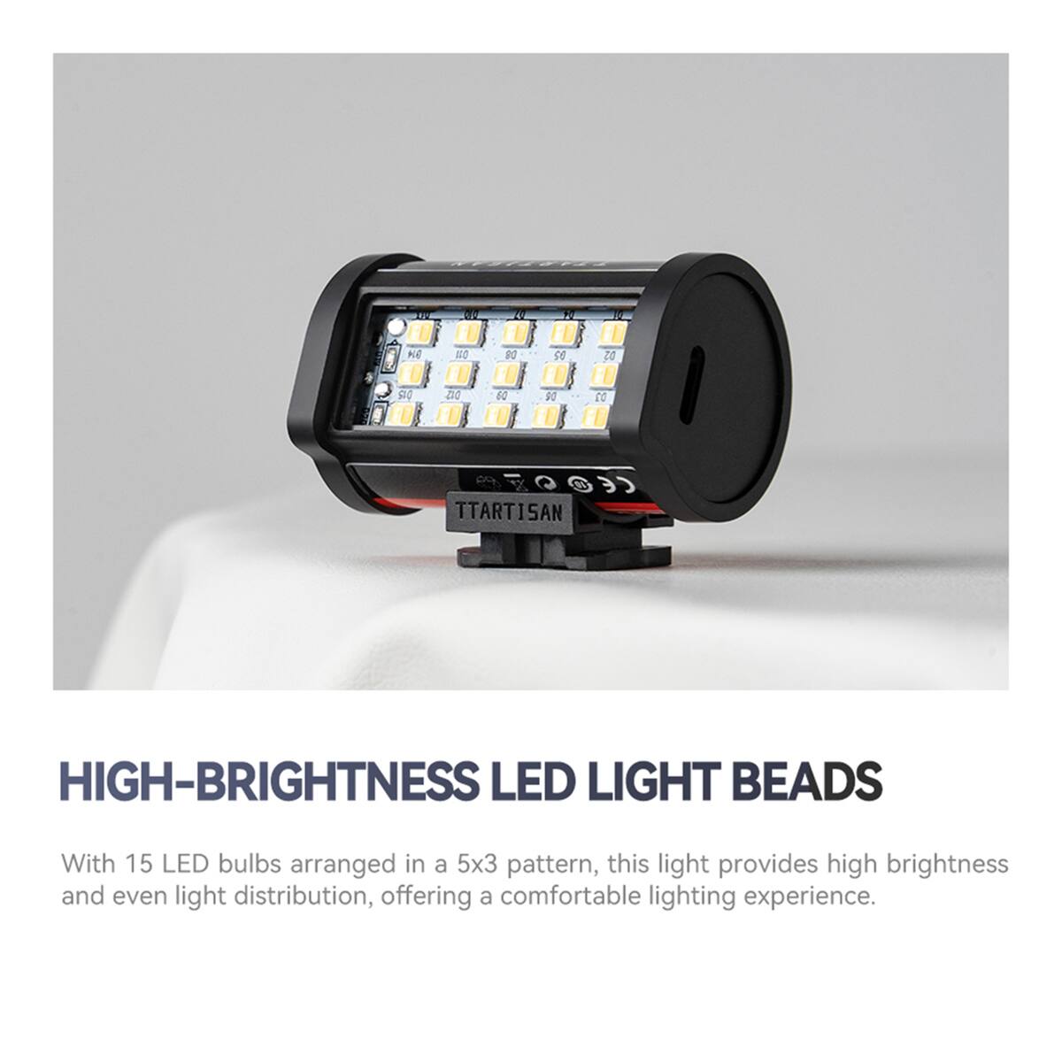 TTARTISAN HIGH-BRIGHTNESS LED LIGHT BEADS

With 15 LED bulbs arranged in a 5x3 pattern, this light provides high brightness and even light distribution, offering a comfortable lighting experience.