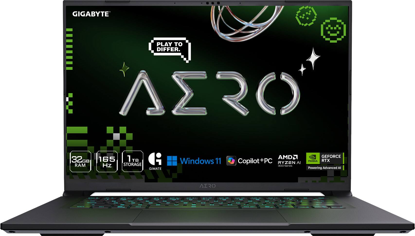 GIGABYTE AERO
PLAY TO DIFFER.
32GB RAM
165Hz
1TB STORAGE
Windows 11
Copilot+PC
AMD Ryzen 9
NVIDIA GEFORCE RTX
Powering Advanced AI
GIGABYTE GIMATE
AERO
