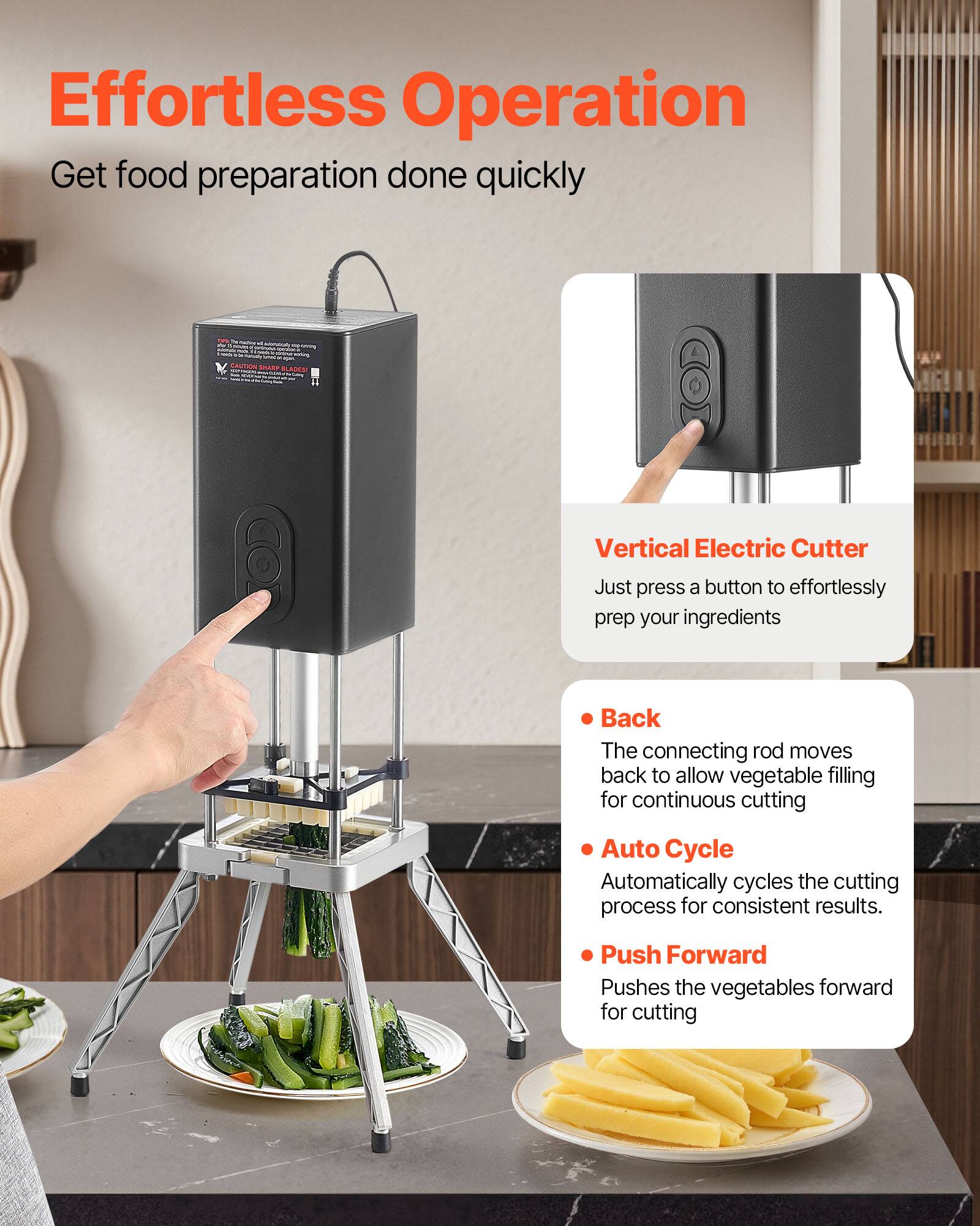 Effortless Operation  
Get food preparation done quickly  

Vertical Electric Cutter  
Just press a button to effortlessly prep your ingredients  

- Back  
The connecting rod moves back to allow vegetable filling for continuous cutting  

- Auto Cycle  
Automatically cycles the cutting process for consistent results.  

- Push Forward  
Pushes the vegetables forward for cutting