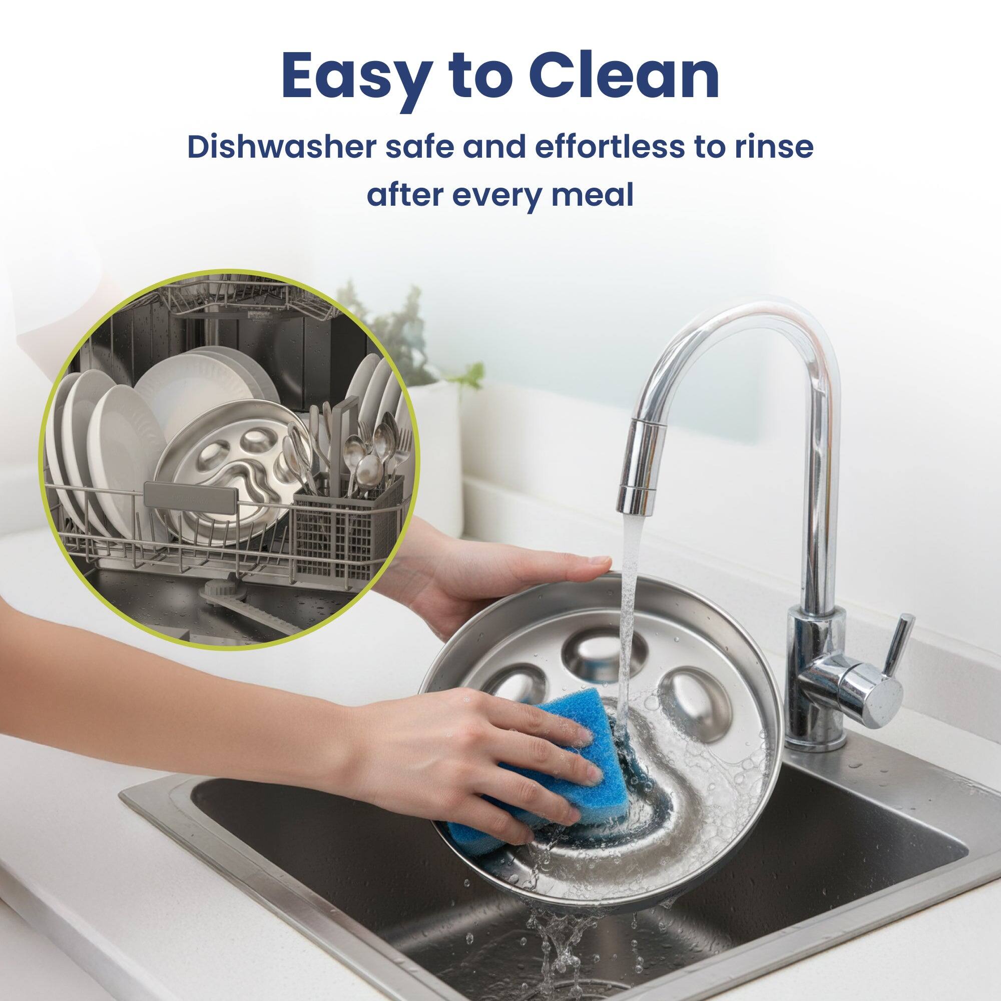 Easy to Clean  
Dishwasher safe and effortless to rinse after every meal