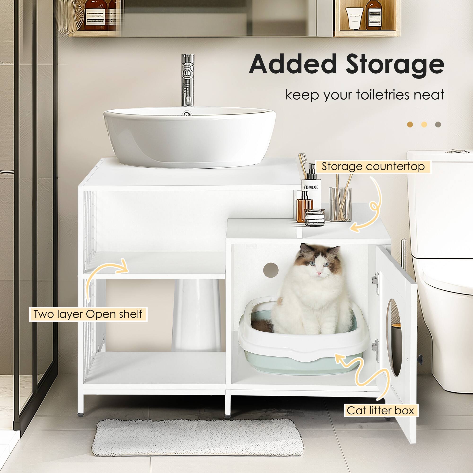 Added Storage  
keep your toiletries neat  

Storage countertop  
Two layer Open shelf  
Cat litter box