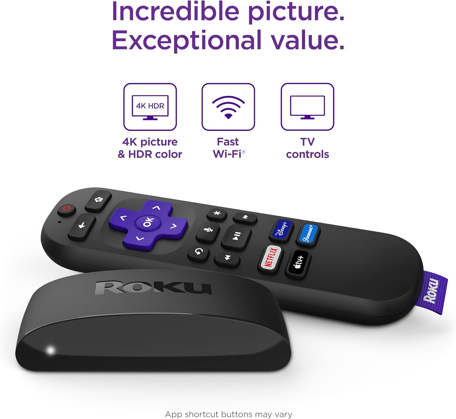 Incredible picture. Exceptional value.

4K picture & HDR color  
Fast Wi-Fi  
TV controls  

App shortcut buttons may vary