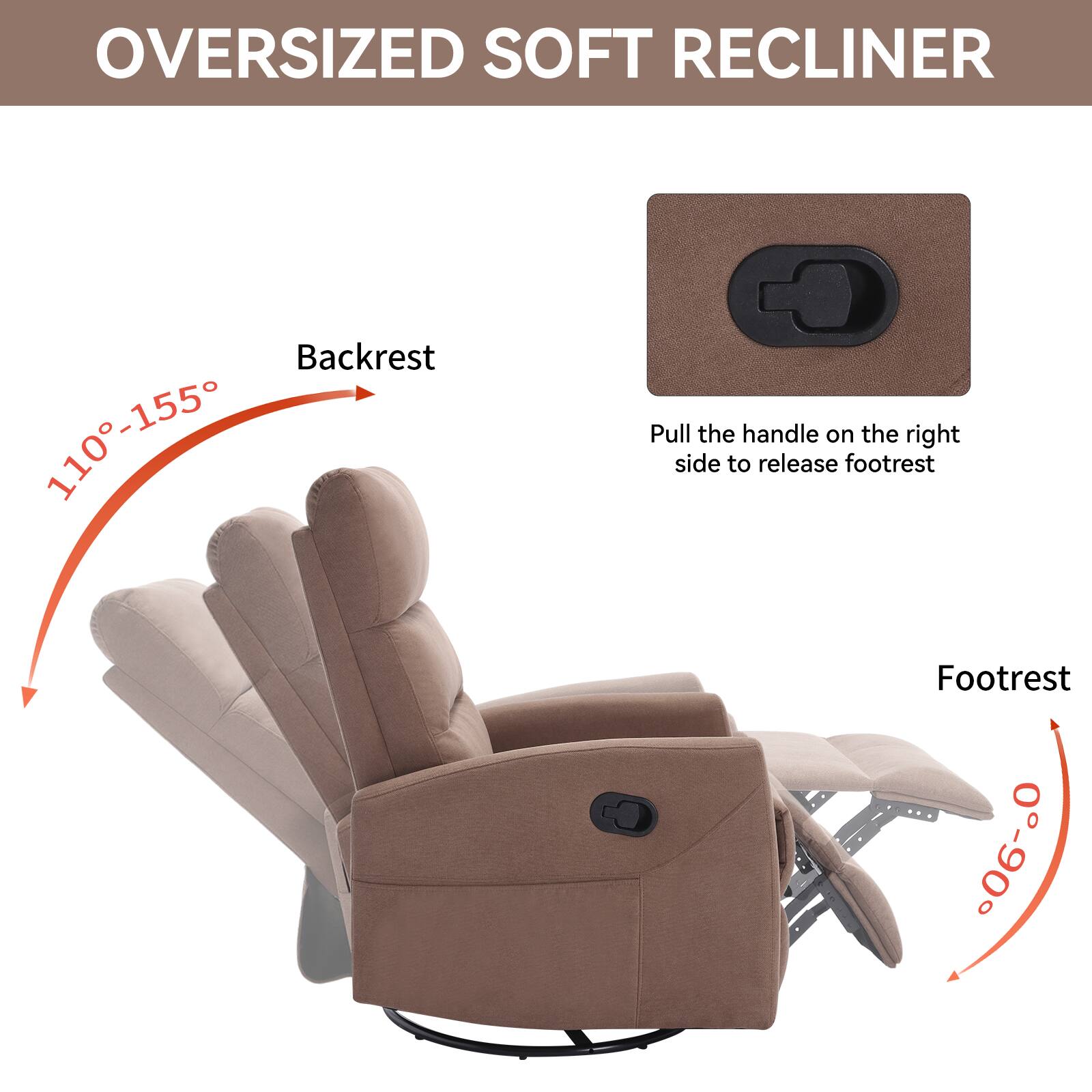 Oversized Soft Recliner

Backrest: 110°-155°

Footrest: 0°-90°

Pull the handle on the right side to release footrest