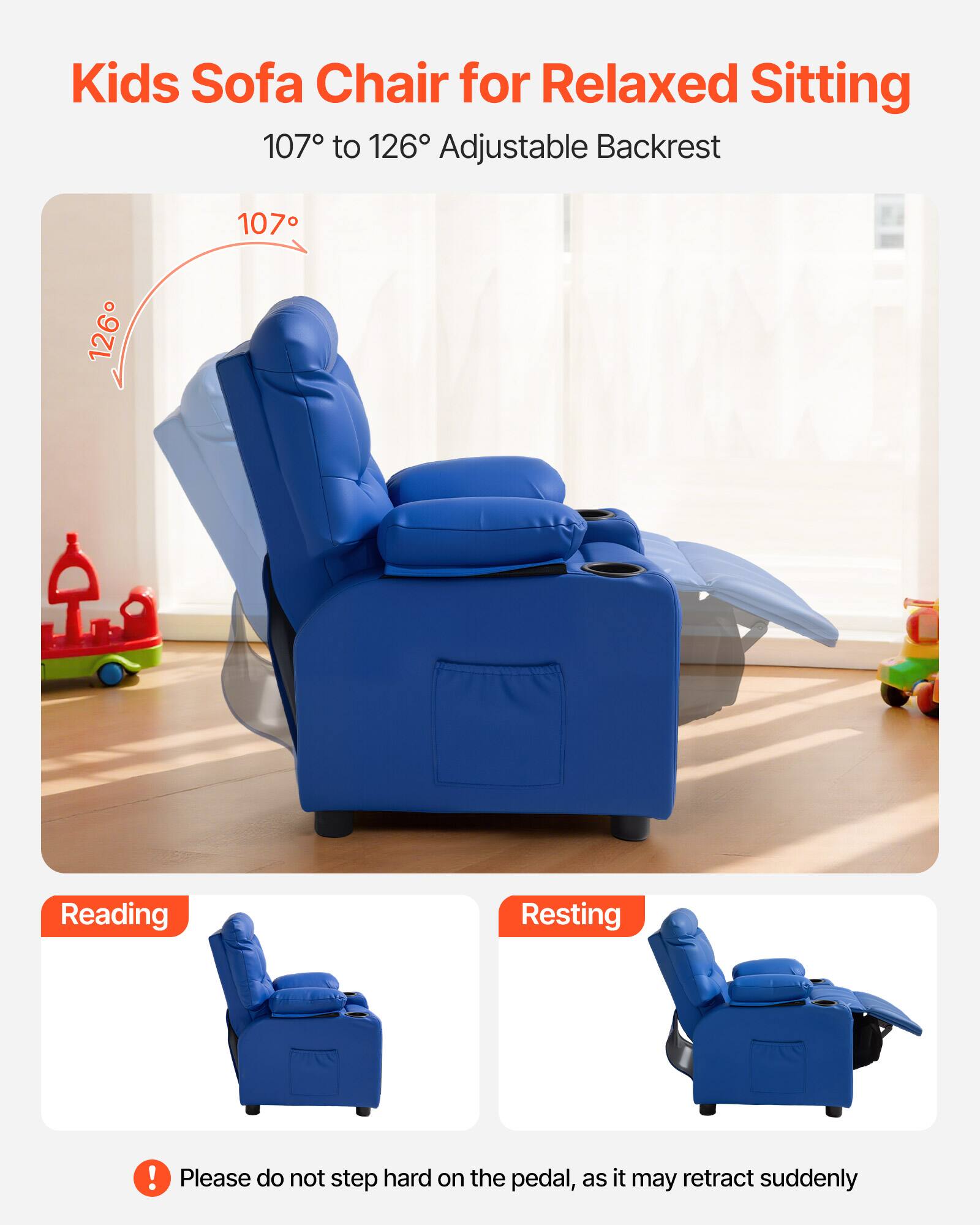 Kids Sofa Chair for Relaxed Sitting  
107° to 126° Adjustable Backrest  

Reading  
Resting  

Please do not step hard on the pedal, as it may retract suddenly