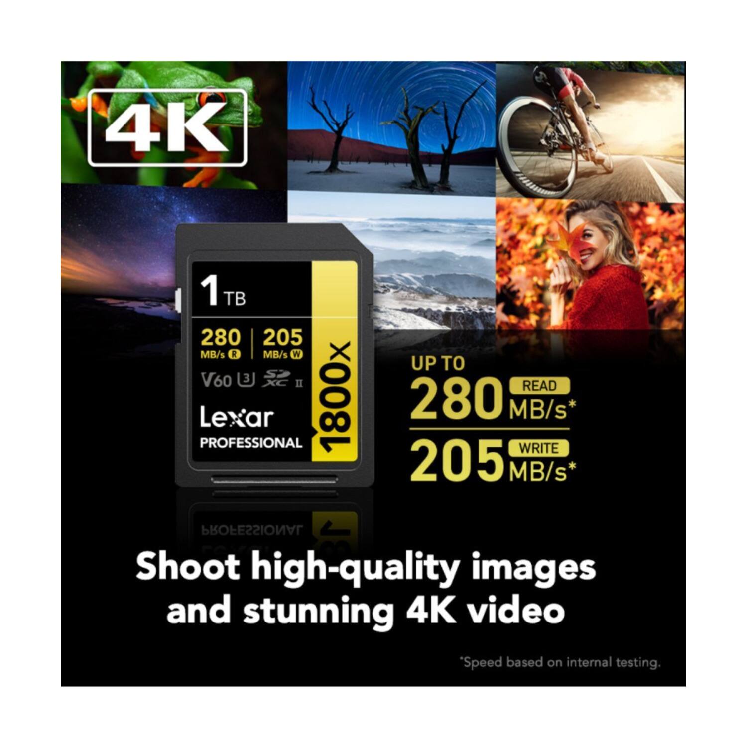 4K 1 TB 280 MB/s R 205 MB/s W 3 S V60 II Lexar PROFESSIONAL 1800x UP TO READ 280 MB/s* WRITE 205 MB/s* PROFESSIONAL Shoot high-quality images and stunning 4K video "Speed based on internal testing.