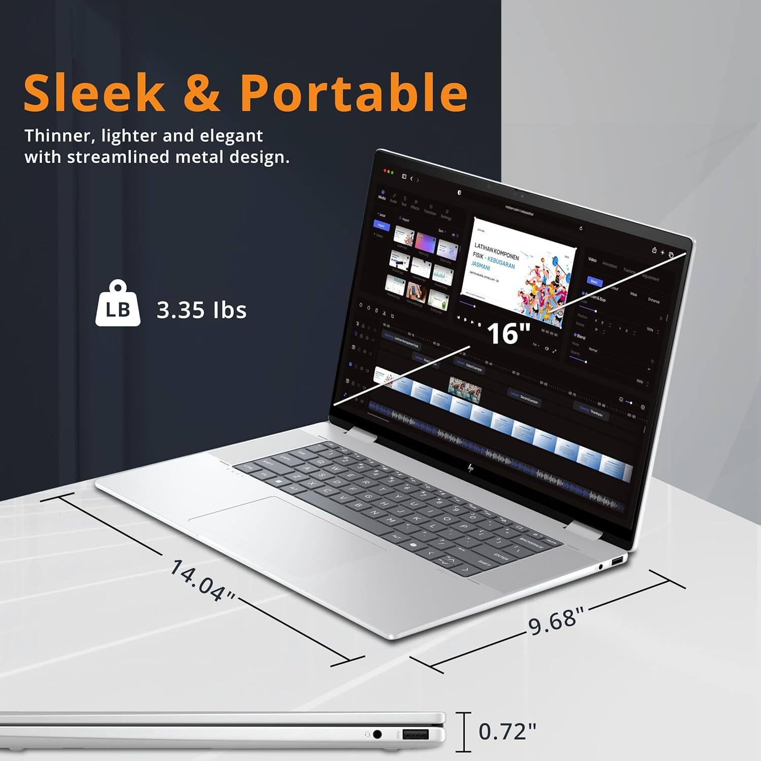 Sleek & Portable
Thinner, lighter and elegant with streamlined metal design.

LB 3.35 lbs
16"
14.04"
9.68"
0.72"