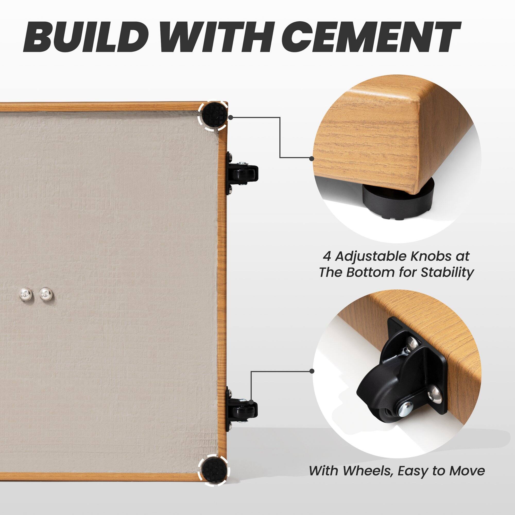 BUILD WITH CEMENT

4 Adjustable Knobs at The Bottom for Stability

With Wheels, Easy to Move
