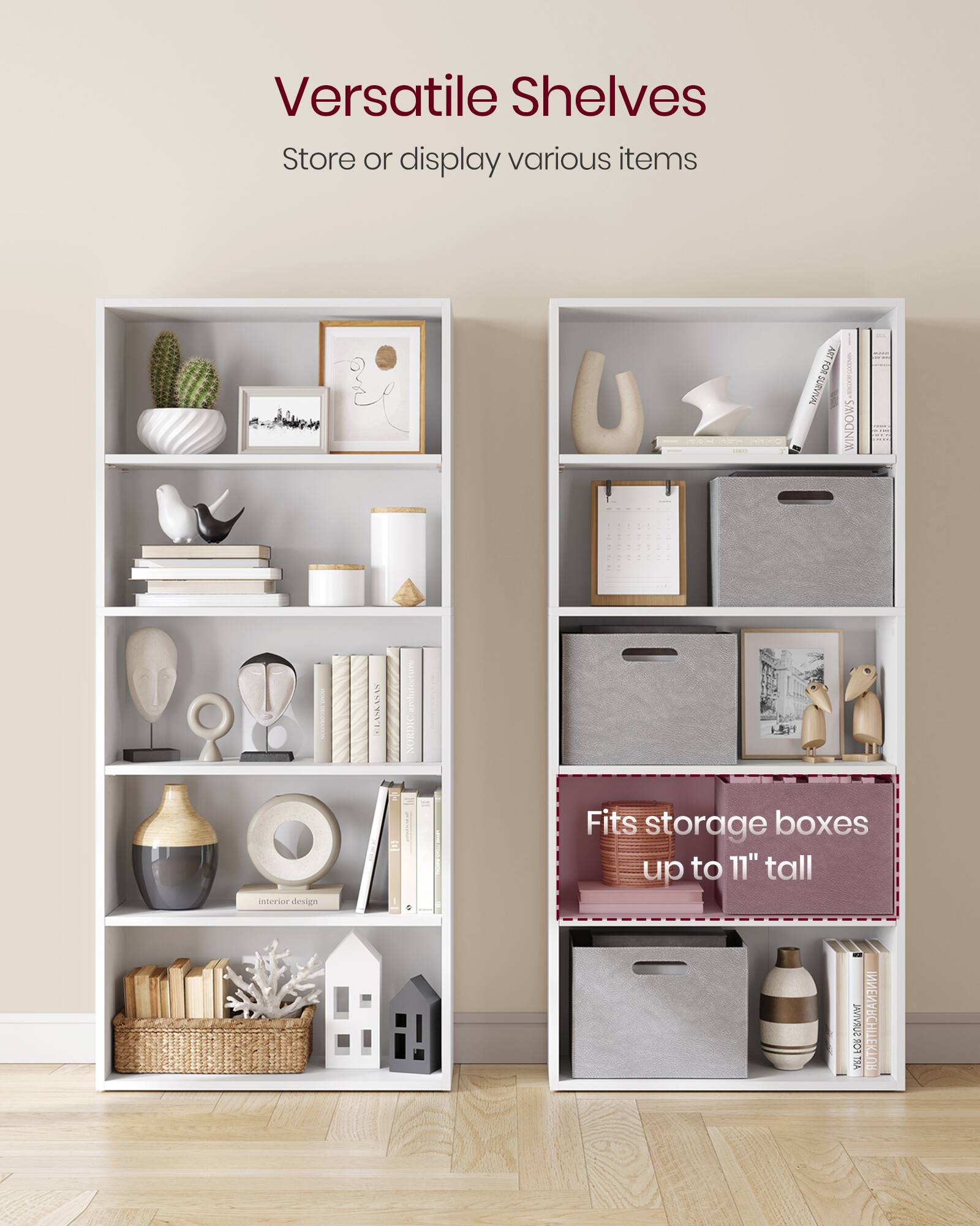Versatile Shelves  
Store or display various items  

Fits storage boxes up to 11" tall
