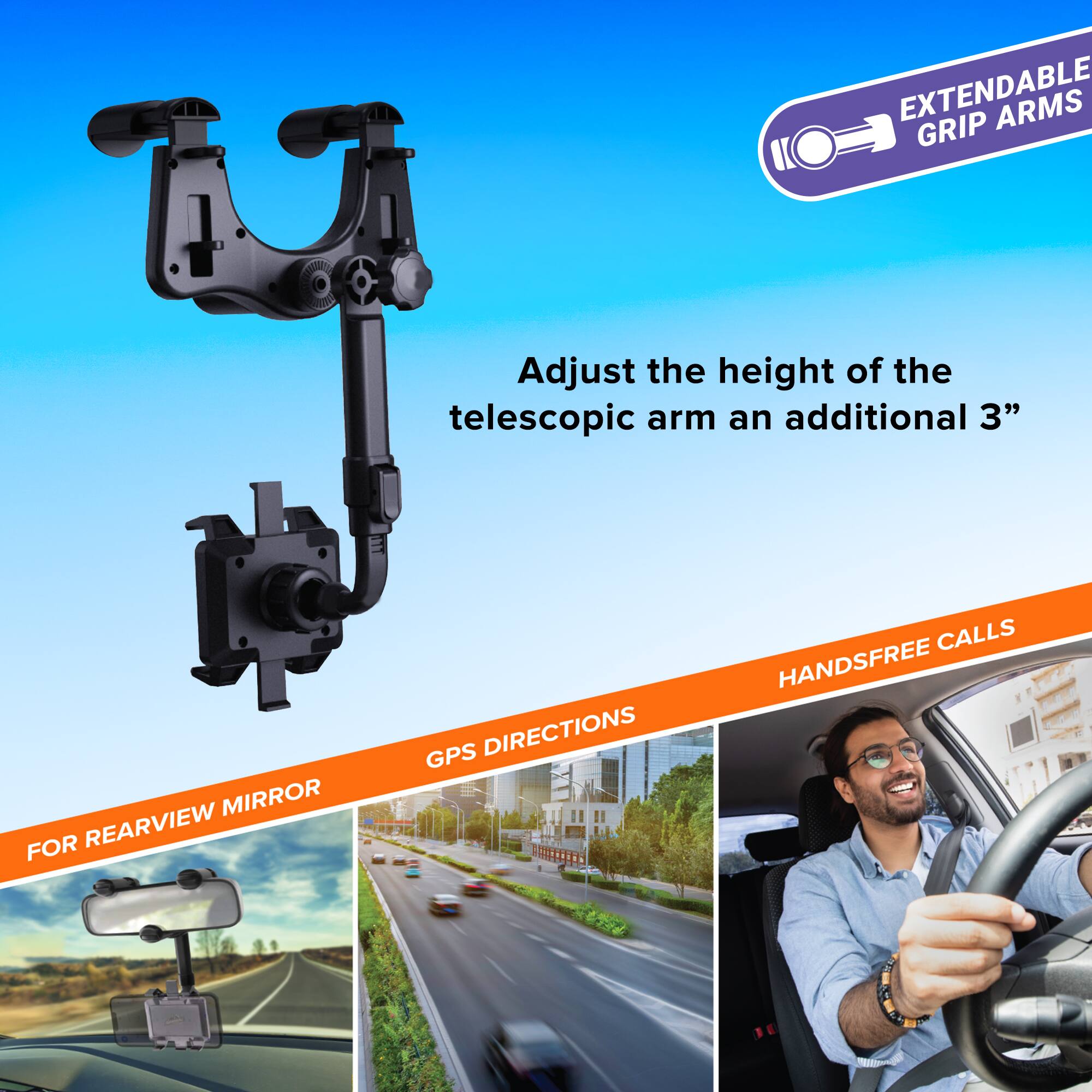 EXTENDABLE ARMS GRIP  
Adjust the height of the telescopic arm an additional 3"  

MIRROR FOR REARVIEW  
GPS DIRECTIONS  
HANDSFREE CALLS