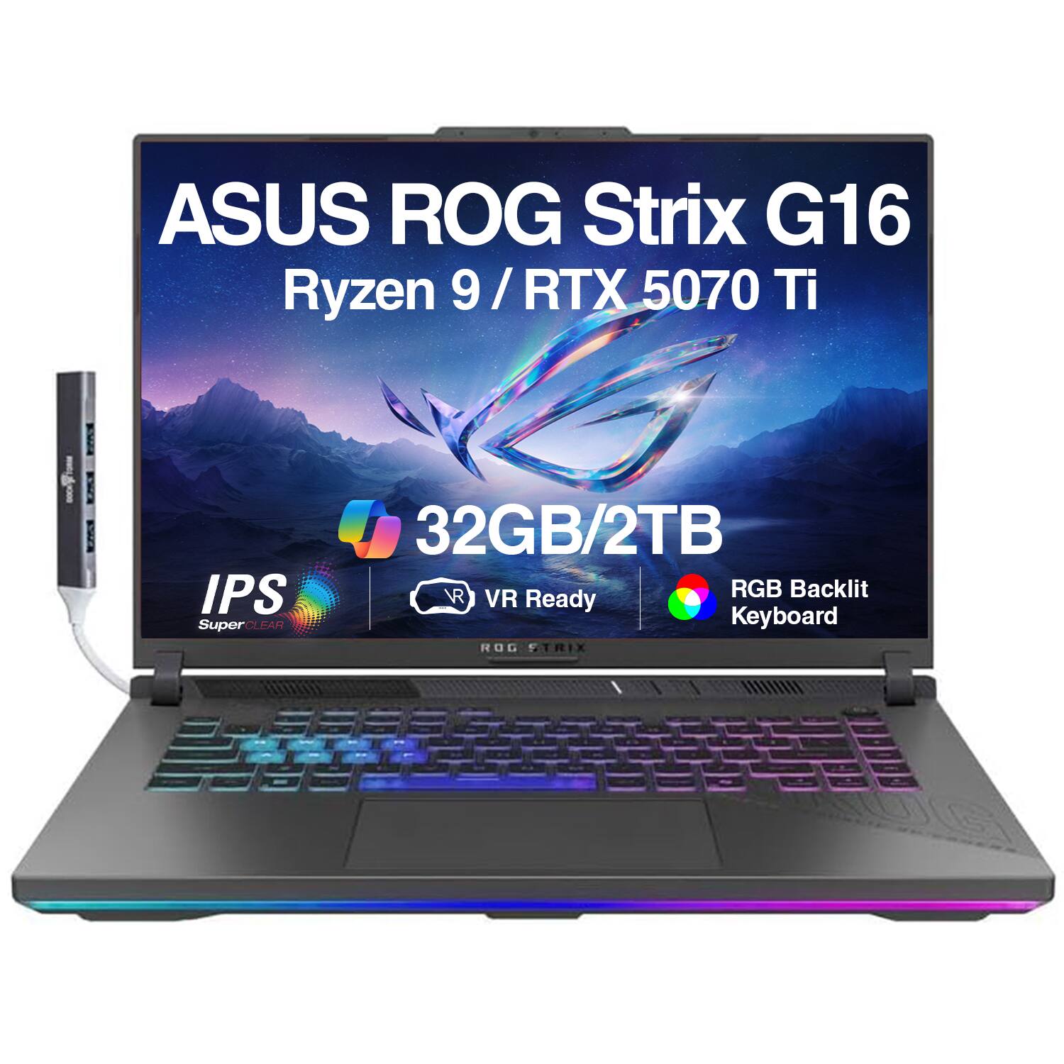 ASUS ROG Strix G16  
Ryzen 9 / RTX 5070 Ti  
32GB/2TB  
IPS SuperClear  
VR Ready  
RGB Backlit Keyboard