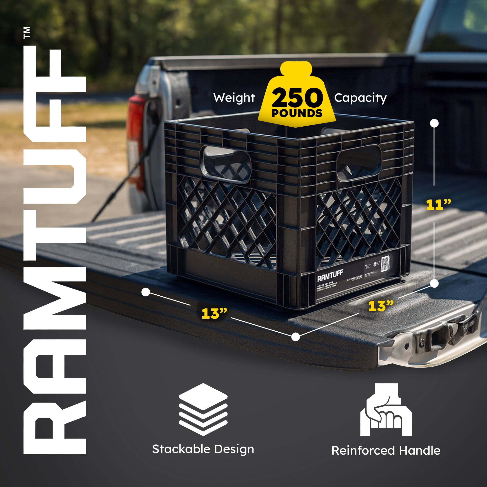 RAMTUFF  
Weight: 250 Pounds  
Capacity: 250 Pounds  
Dimensions: 11" x 13" x 13"  
Features: Stackable Design, Reinforced Handle