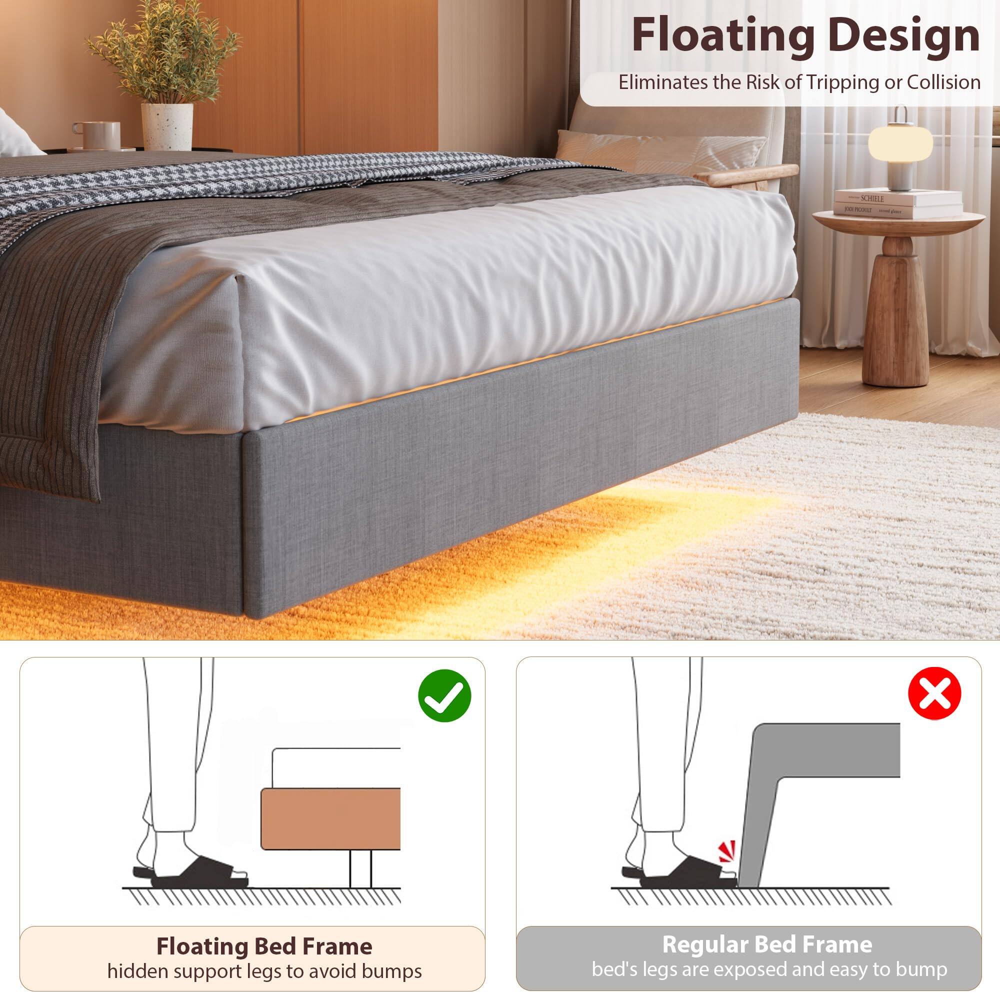 Floating Design  
Eliminates the Risk of Tripping or Collision  

Floating Bed Frame  
hidden support legs to avoid bumps  

Regular Bed Frame  
bed's legs are exposed and easy to bump