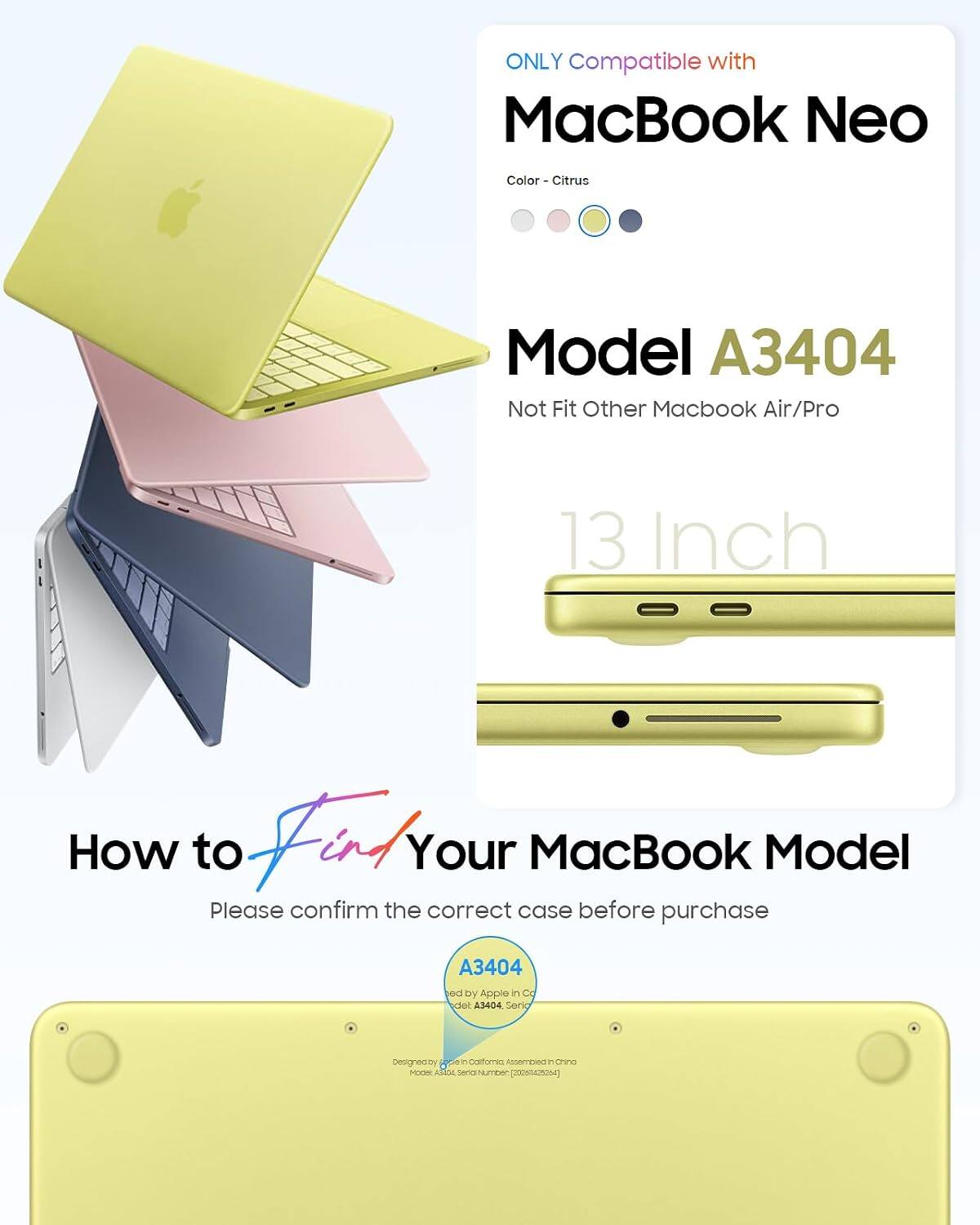 ONLY Compatible with MacBook Neo Color Citrus Model A3404 Not Fit Other Macbook Air/Pro 13 Inch How to Find Your MacBook Model Please confirm the correct case before purchase A3404 ed by erddy in C cot 43404 Seric besigned N 1 carores ASETESNT - crina HOOW Adia nrins Number (6]