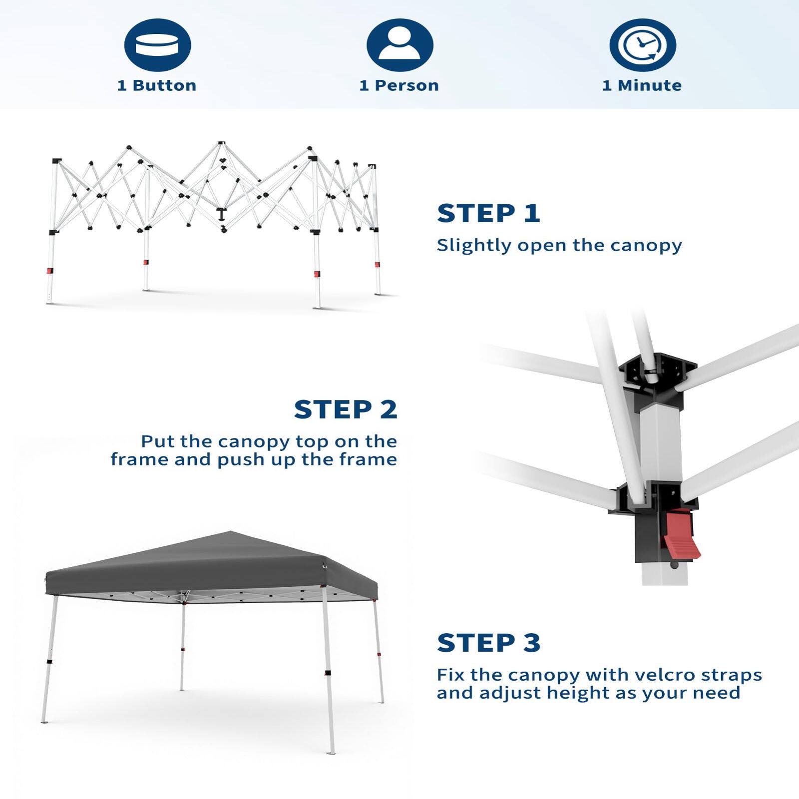 1 Button  
1 Person  
1 Minute  

STEP 1  
Slightly open the canopy  

STEP 2  
Put the canopy top on the frame and push up the frame  

STEP 3  
Fix the canopy with velcro straps and adjust height as your need