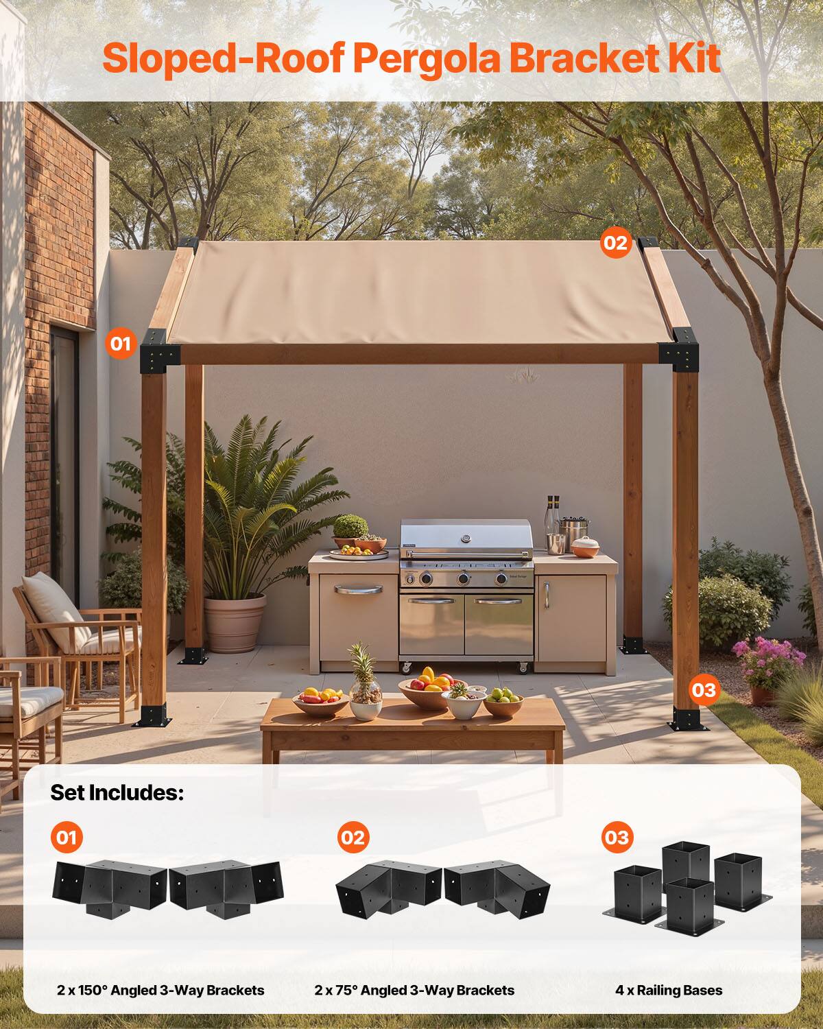 Sloped-Roof Pergola Bracket Kit

Set Includes:
01 2 x 150° Angled 3-Way Brackets
02 2 x 75° Angled 3-Way Brackets
03 4 x Railing Bases