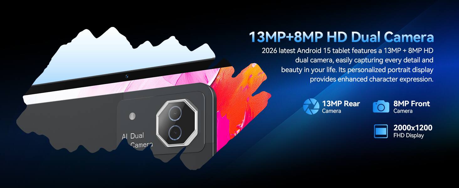 13MP+8MP HD Dual Camera

2026 latest Android 15 tablet features a 13MP + 8MP HD dual camera, easily capturing every detail and beauty in your life. Its personalized portrait display provides enhanced character expression.

13MP Rear Camera
8MP Front Camera
AI Dual Camera
2000x1200 FHD Display