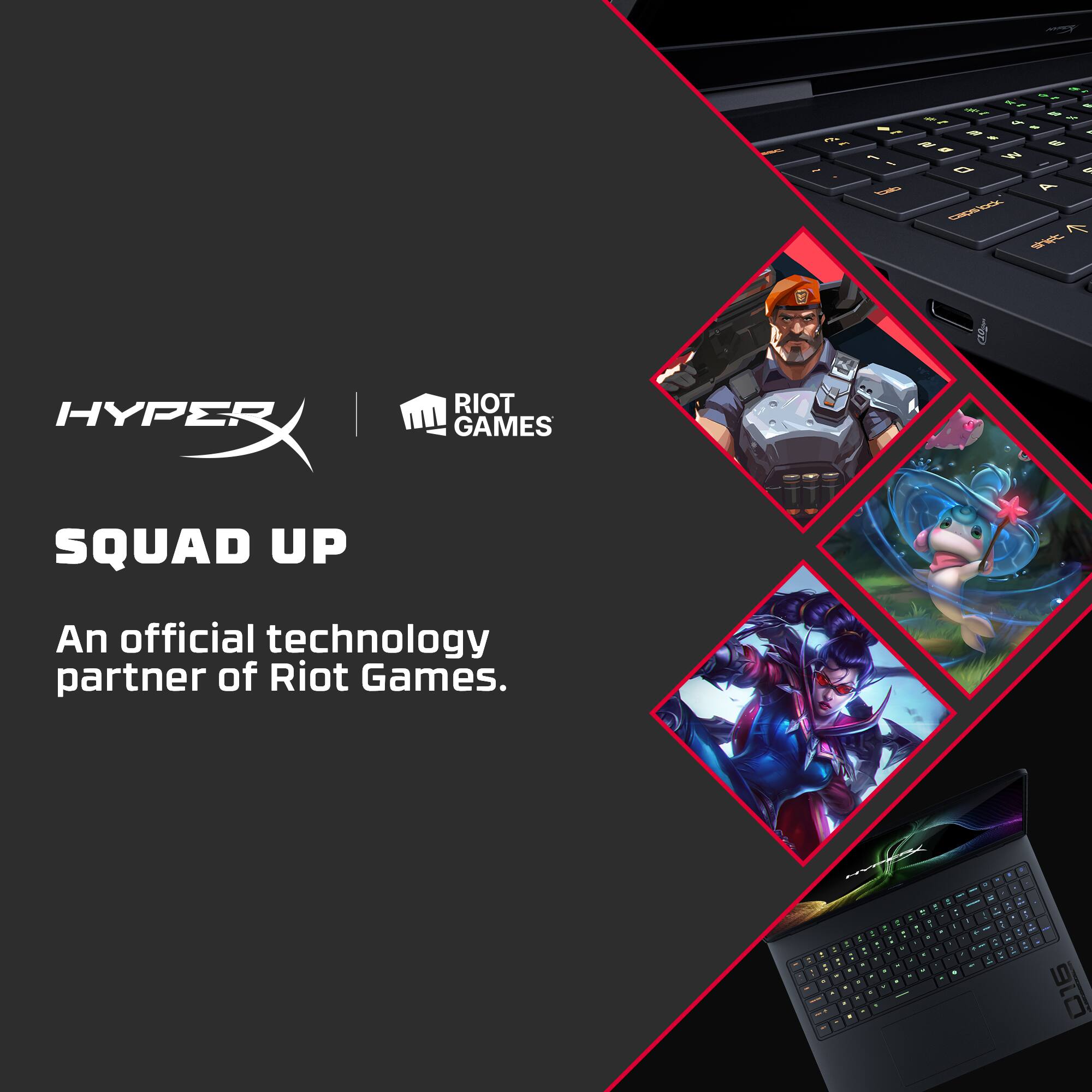 HYPERX  
SQUAD UP  
An official technology partner of Riot Games.