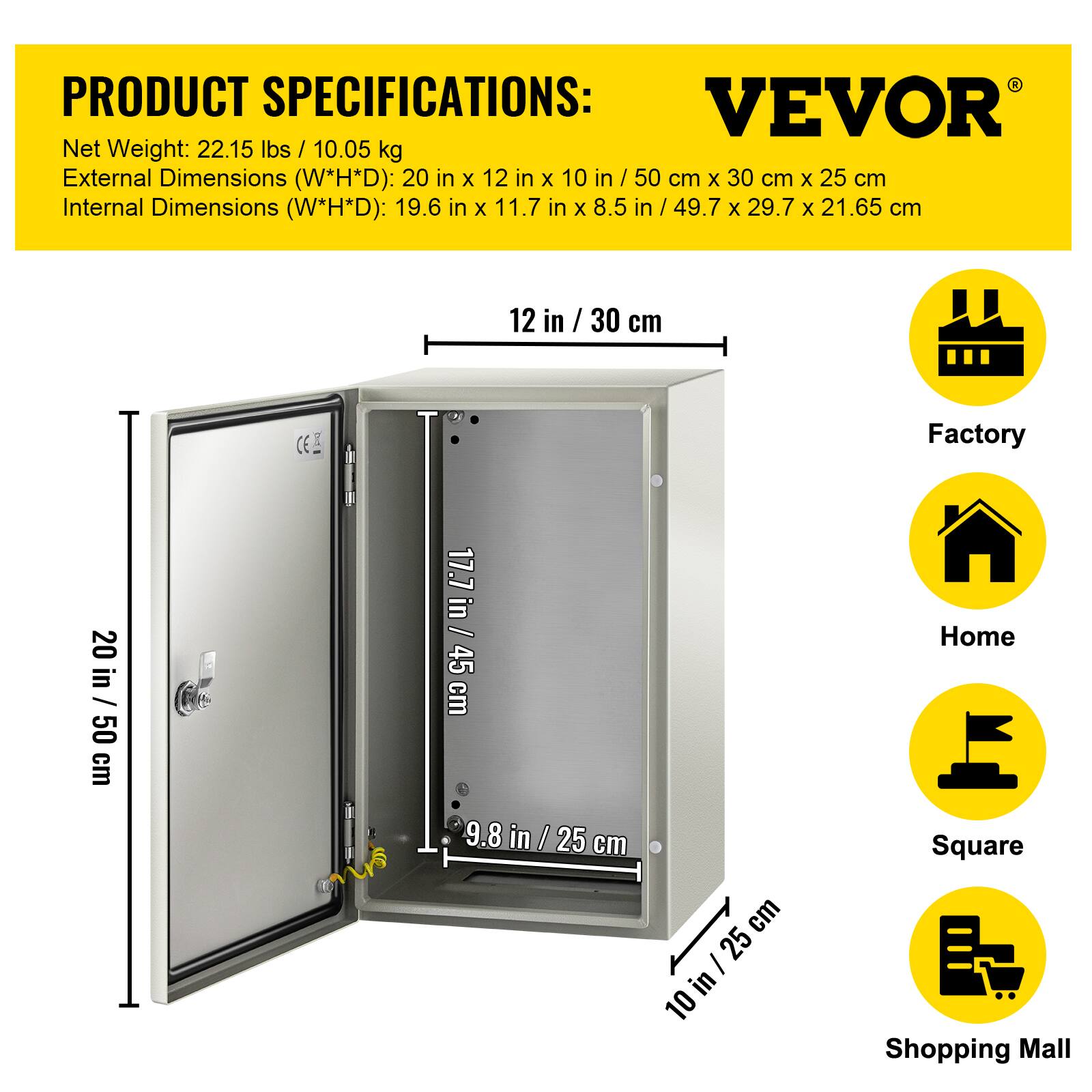 PRODUCT SPECIFICATIONS:  
VEVOR  
Net Weight: 22.15 lbs / 10.05 kg  
External Dimensions (W*H*D): 20 in x 12 in x 10 in / 50 cm x 30 cm x 25 cm  
Internal Dimensions (W*H*D): 19.6 in x 11.7 in x 8.5 in / 49.7 cm x 29.7 cm x 21.65 cm  

12 in / 30 cm  
20 in / 50 cm  
17.7 in / 45 cm  
9.8 in / 25 cm  
10 in / 25 cm