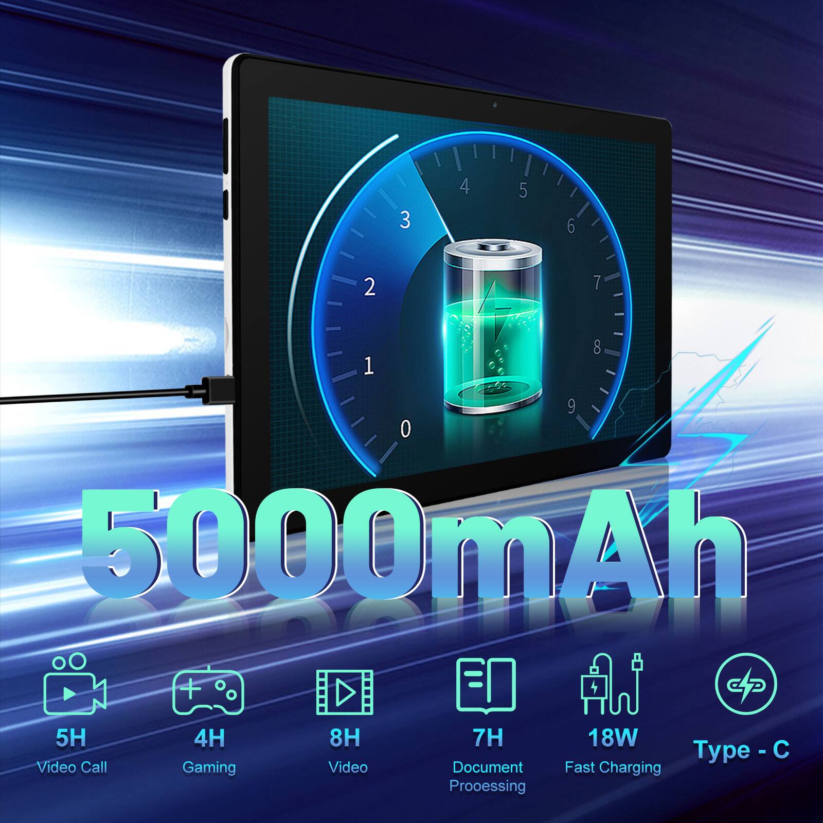 5000mAh  
5H Video Call  
4H Gaming  
8H Video  
7H Document Processing  
18W Type-C Fast Charging