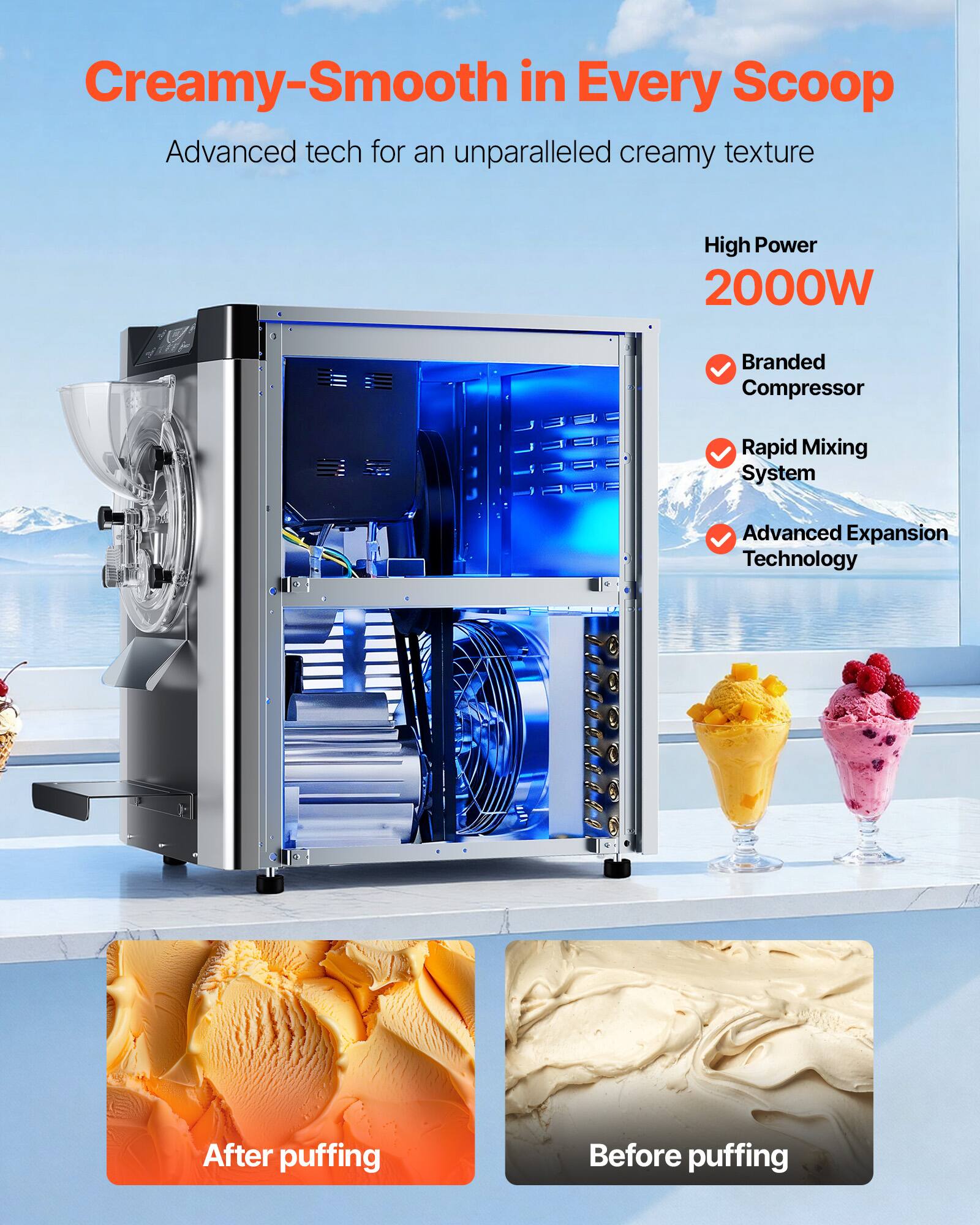 Creamy-Smooth in Every Scoop  
Advanced tech for an unparalleled creamy texture  

High Power 2000W  
Branded Compressor  
Rapid Mixing System  
Advanced Expansion Technology  

After puffing  
Before puffing