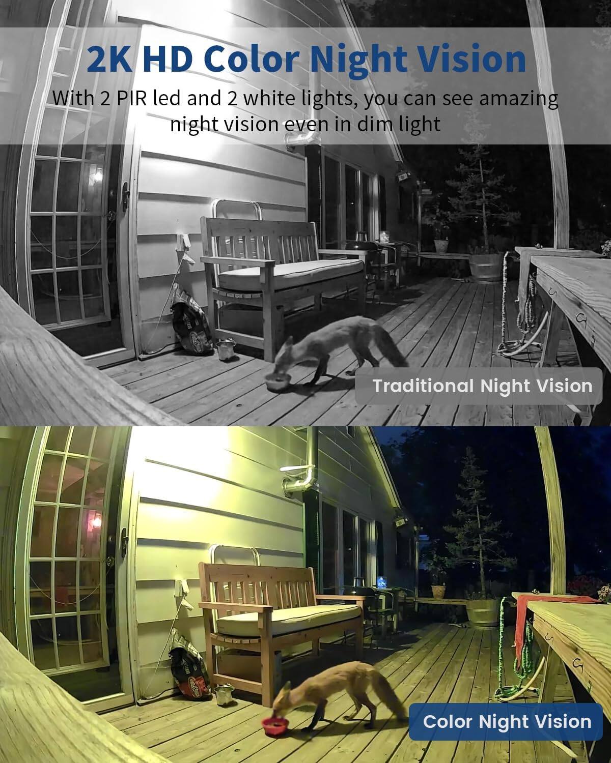2K HD Color Night Vision

With 2 PIR led and 2 white lights, you can see amazing night vision even in dim light

Traditional Night Vision

Color Night Vision