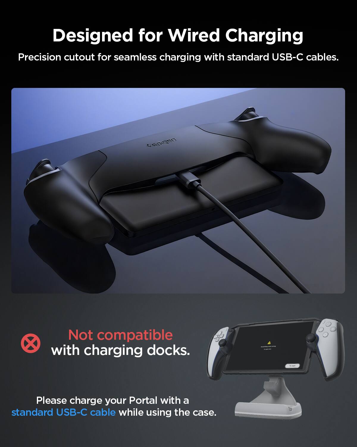 Designed for Wired Charging  
Precision cutout for seamless charging with standard USB-C cables.  

Not compatible with charging docks.  
Please charge your Portal with a standard USB-C cable while using the case.