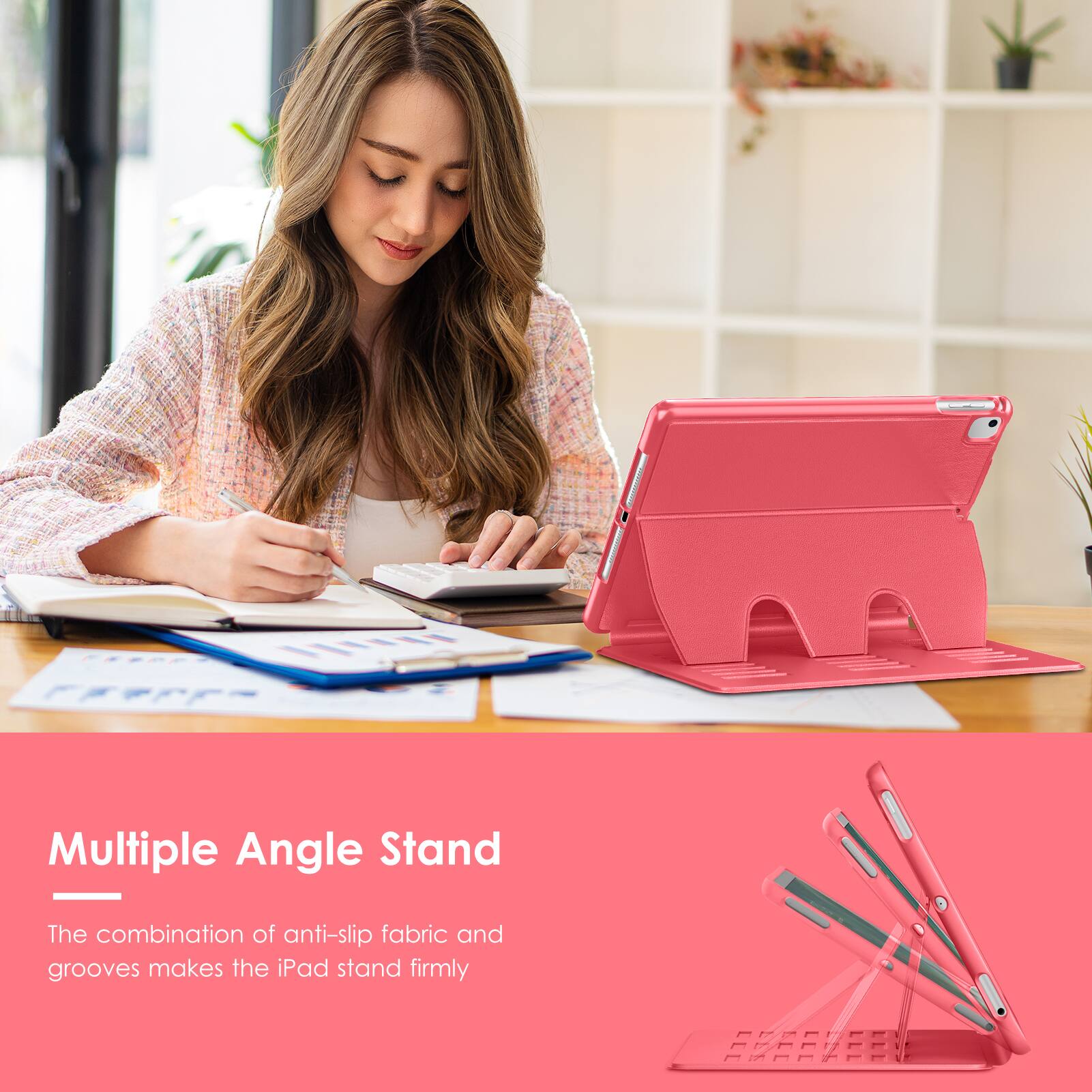Multiple Angle Stand

The combination of anti-slip fabric and grooves makes the iPad stand firmly