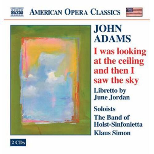 AMERICAN OPERA CLASSICS  
NAXOS  

JOHN ADAMS  
I was looking at the ceiling and then I saw the sky  

Libretto by June Jordan  
Soloists  
The Band of Holst-Sinfonietta  
Klaus Simon  

2 CDs