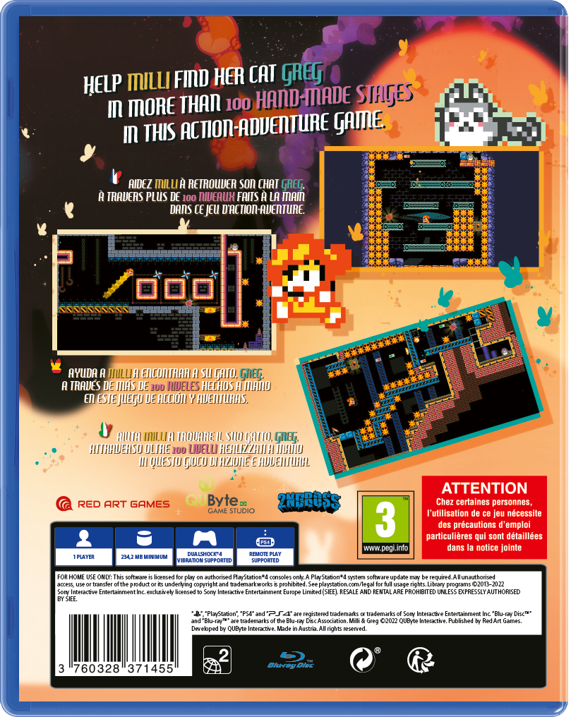 **Front Cover:**

- HELP MILLI FIND HER CAT GREG IN MORE THAN 100 HAND-MADE STAGES IN THIS ACTION-ADVENTURE GAME.

**Back Cover:**

- AIDEZ MILLI À RETROUVER SON CHAT GREG À TRAVERS PLUS DE 100 NIVEAUX FAITS À LA MAIN DANS CE JEU D'ACTION-ADVENTURE.
- AYUDA A MILLI A ENCONTRAR A SU GATO, GREG, A TRAVÉS DE MÁS DE 100 NIVELES HECHOS A MANO EN ESTE JUEGO DE ACCIÓN Y AVENTURA.
- AIUTA MILLI A TROVARE IL SUO GATTO, GREG, ATTRAVERSANDO OLTRE 100 LIVELLI REALIZZATI A MANO IN QUESTO GIOCO DI AZIONE E AVVENTURA.

**Bottom Section:**

- RED ART GAMES
- QUBYTE GAME STUDIO
- 1 PLAYER
- 234.2 MB MINIMUM
- DUALSHOCK 4 VIBRATION SUPPORTED
- REM