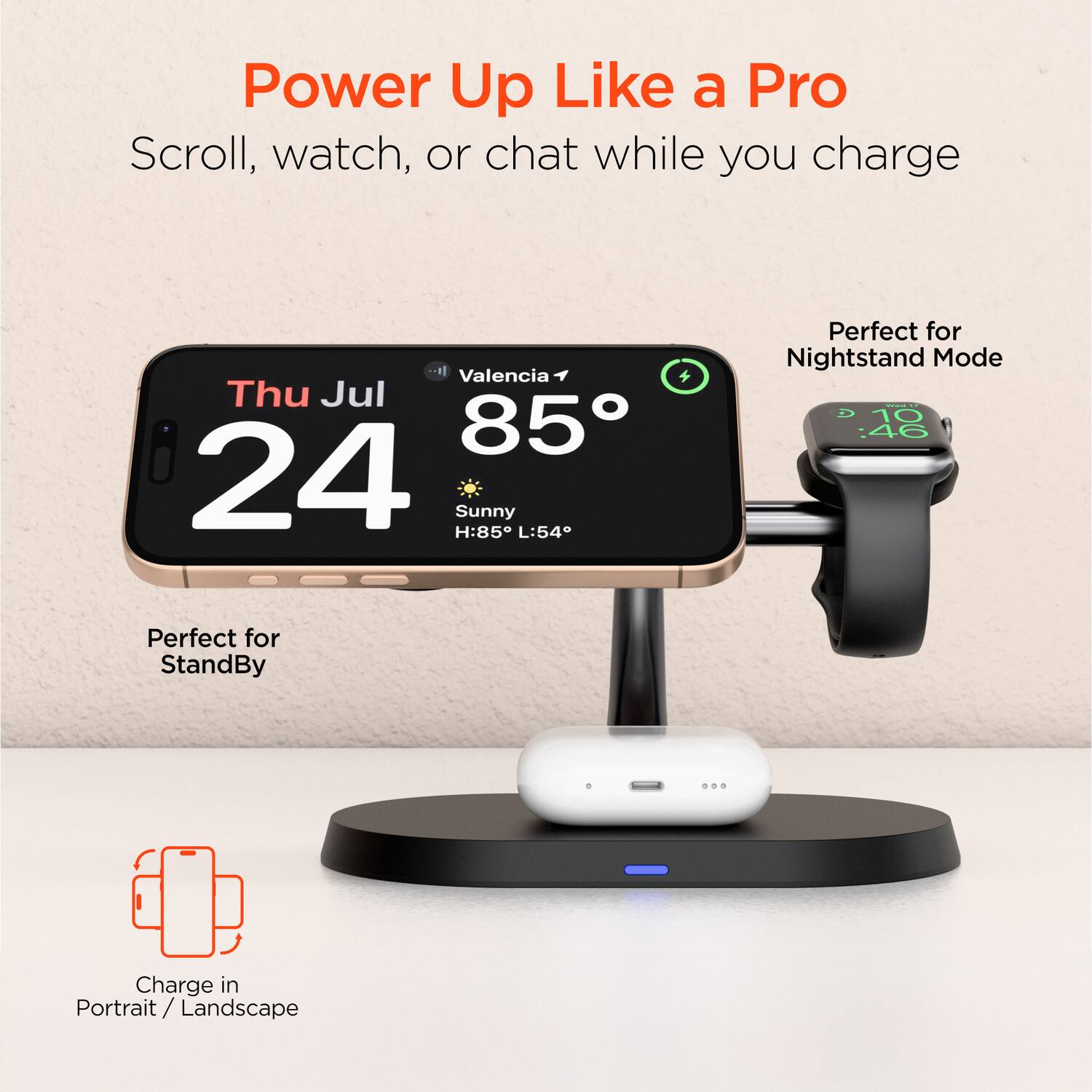 Power Up Like a Pro  
Scroll, watch, or chat while you charge  

Valencia  
Thu Jul 24  
85°  
Sunny  
H:85° L:54°  

Perfect for Nightstand Mode  
Perfect for StandBy  

Charge in Portrait / Landscape