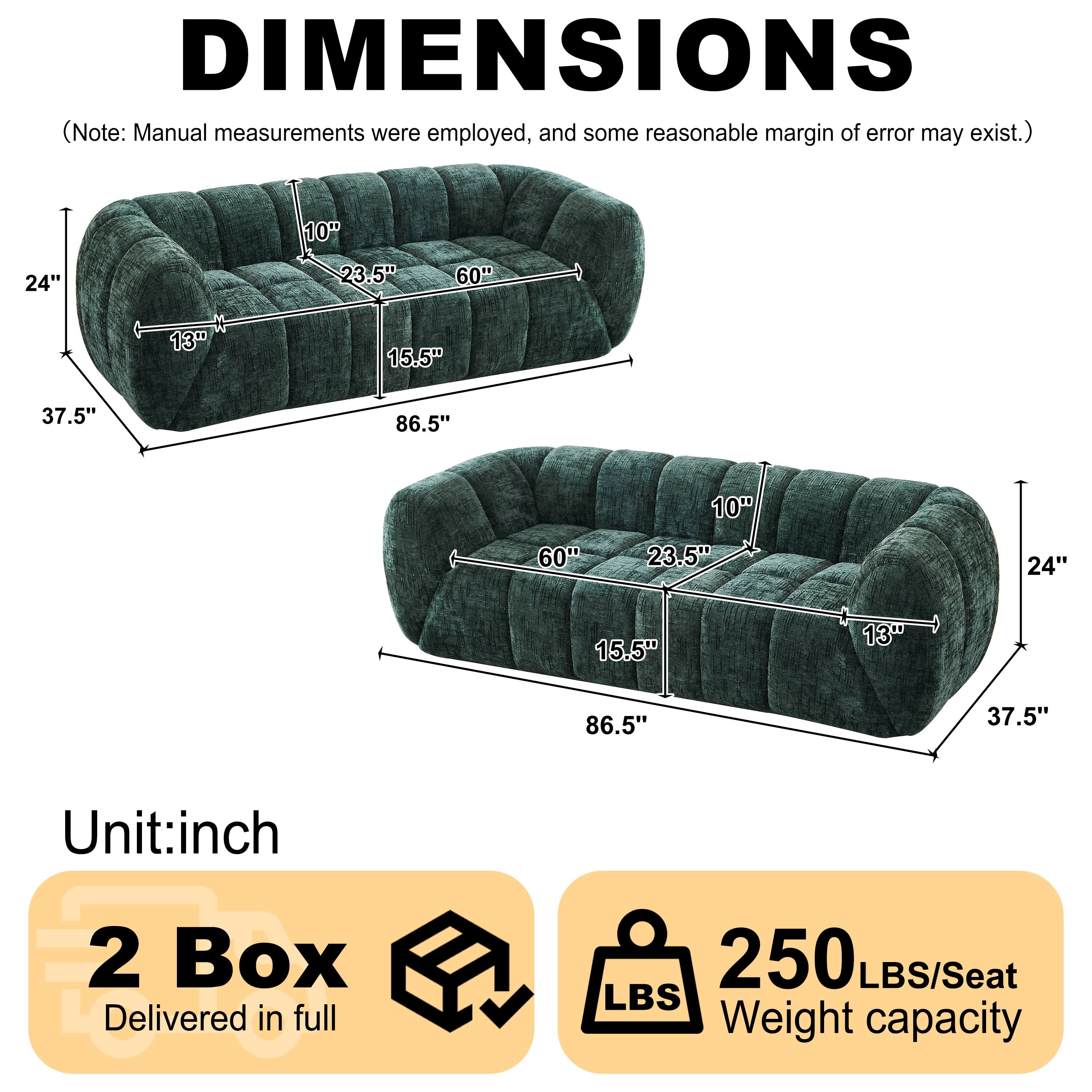 DIMENSIONS (Note: Manual measurements were employed, and some reasonable margin of error may exist.)

10" 24" 23.5" 60" 13" 15.5" 37.5" 86.5" 10" 60" 23.5" 24" 15.5" 13" 86.5" 37.5"

Unit: inch

2 Box Delivered in full

250 LBS/Seat Weight capacity