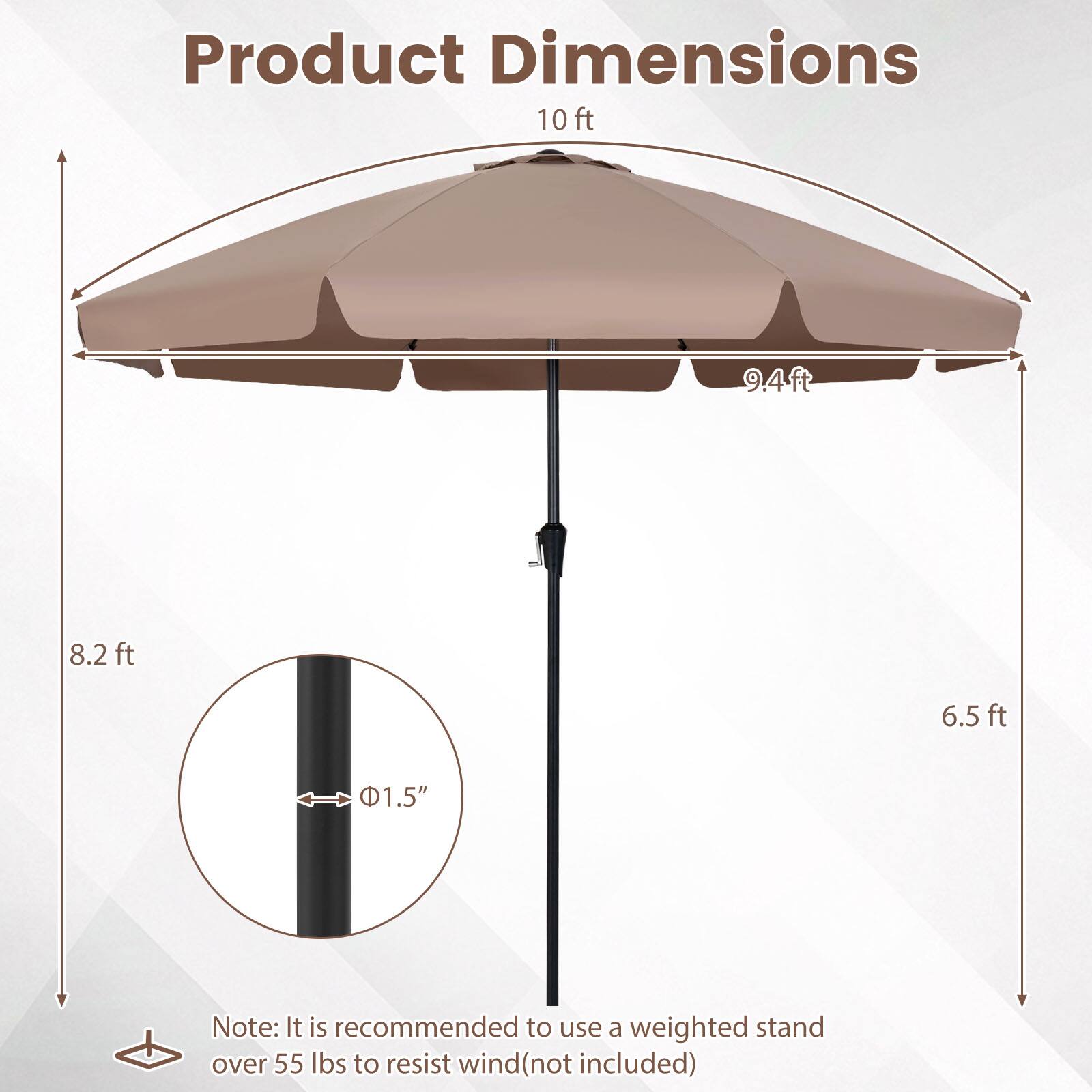 Product Dimensions: 10 ft, 9.4 ft, 8.2 ft, 6.5 ft, 1.5"  
Note: It is recommended to use a weighted stand over 55 lbs to resist wind (not included)