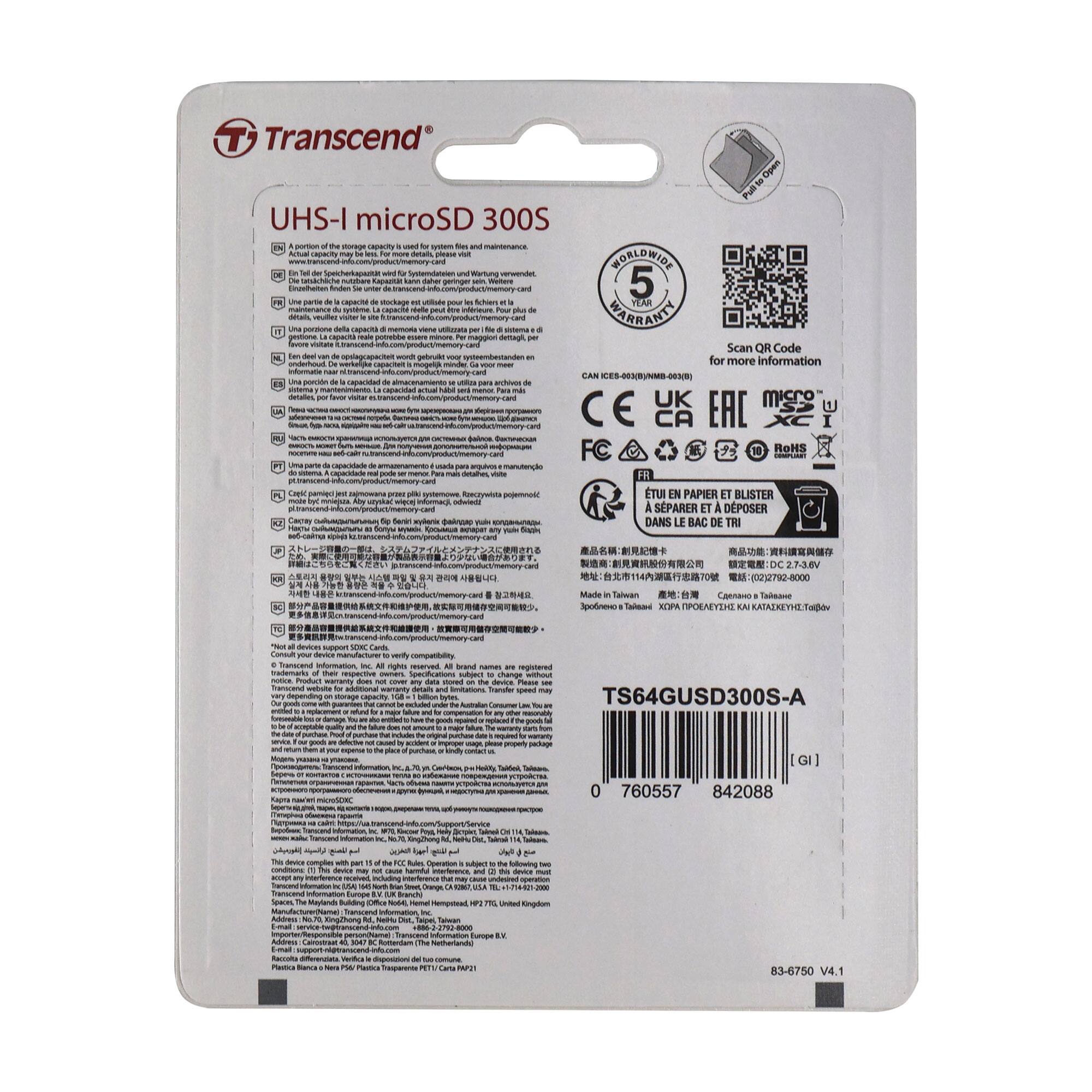 Transcend UHS-I microSD 300S

- UHS-I microSD 300S
- 5 YEAR WARRANTY
- Scan QR Code for more information
- CE, FCC, RoHS, etc.
- TS64GUSD300S-A
- 0 760557 842088
- Made in Taiwan
- Compatibility information
- Transcend website for additional warranty details and limitations
- Transfer speed may vary depending on the host device
- Warranty: 5 years
- Worldwide warranty
- CE, FCC, RoHS, etc.
- EU EN PAPIER ET BLISTER À SÉPARER ET À DÉPOSER DANS LE BAC DE TRI
- Transcend Information Europe B.V.
- Transcend Information (Europe) Ltd.
- Transcend Information (Europe) Ltd.
- Transcend Information (Europe) Ltd.
- Transcend Information (Europe) Ltd.
- Transcend Information (Europe) Ltd.
- Transcend Information (Europe) Ltd.
- Transcend Information (Europe) Ltd.
- Transcend Information (Europe) Ltd.
- Transcend Information (