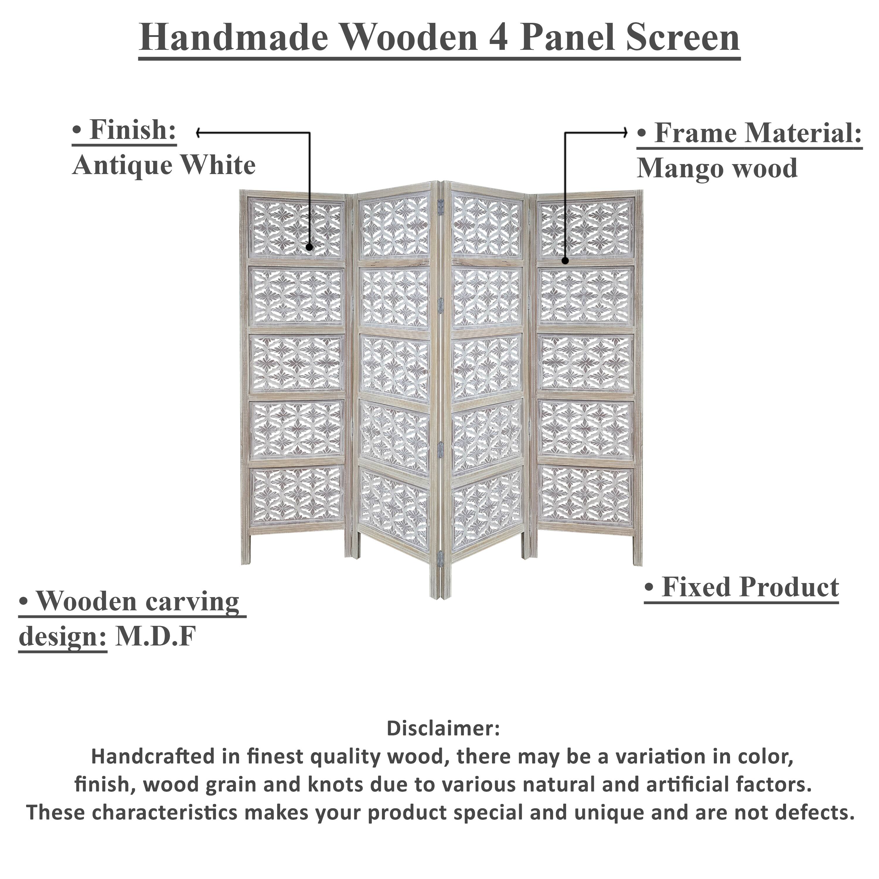 Handmade Wooden 4 Panel Screen

Finish: Antique White
Frame Material: Mango wood
Wooden carving design: M.D.F
Fixed Product

Disclaimer: Handcrafted in finest quality wood, there may be a variation in color, finish, wood grain and knots due to various natural and artificial factors. These characteristics makes your product special and unique and are not defects.